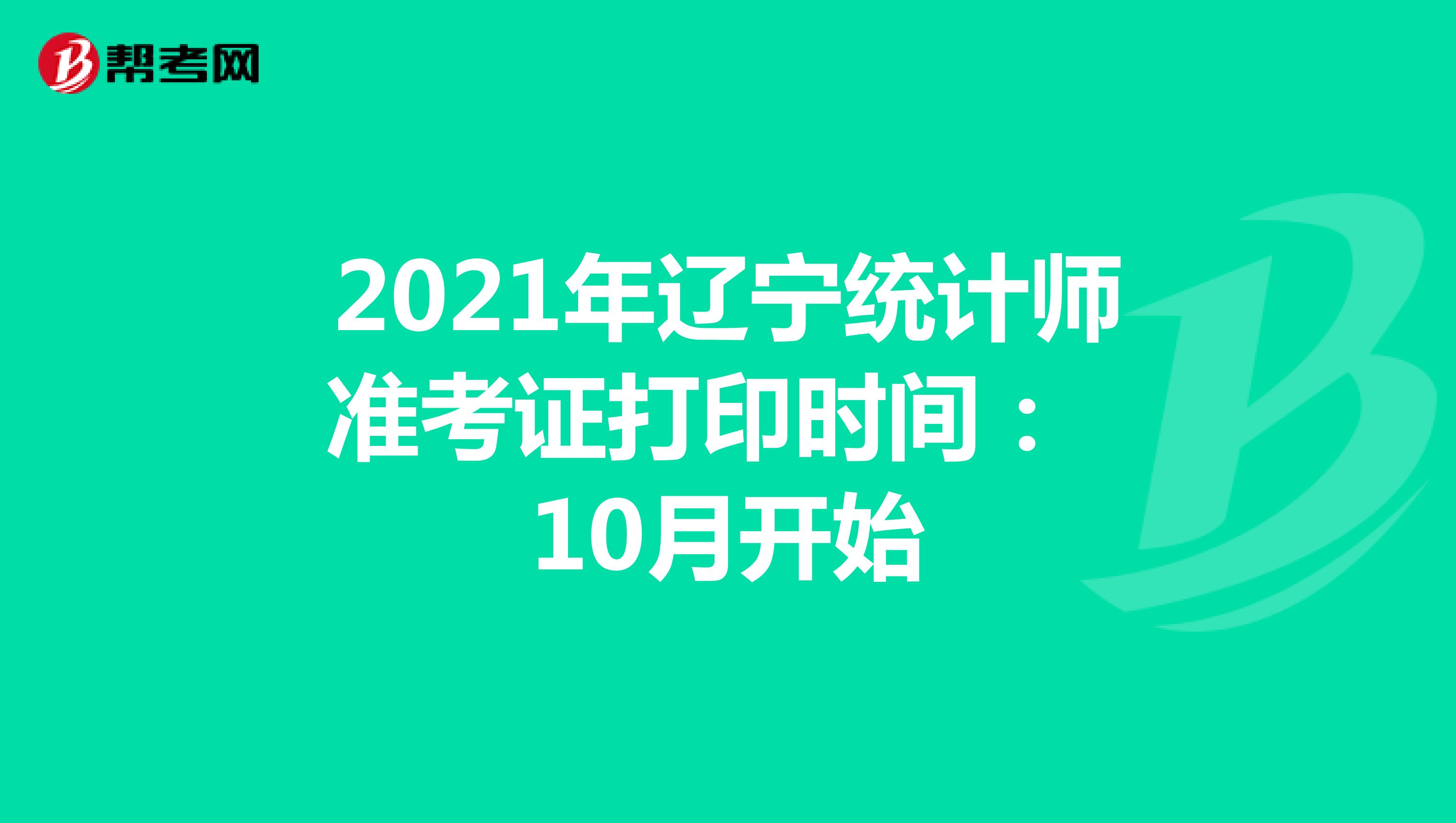 2021年辽宁统计师准考证打印时间： 10月开始