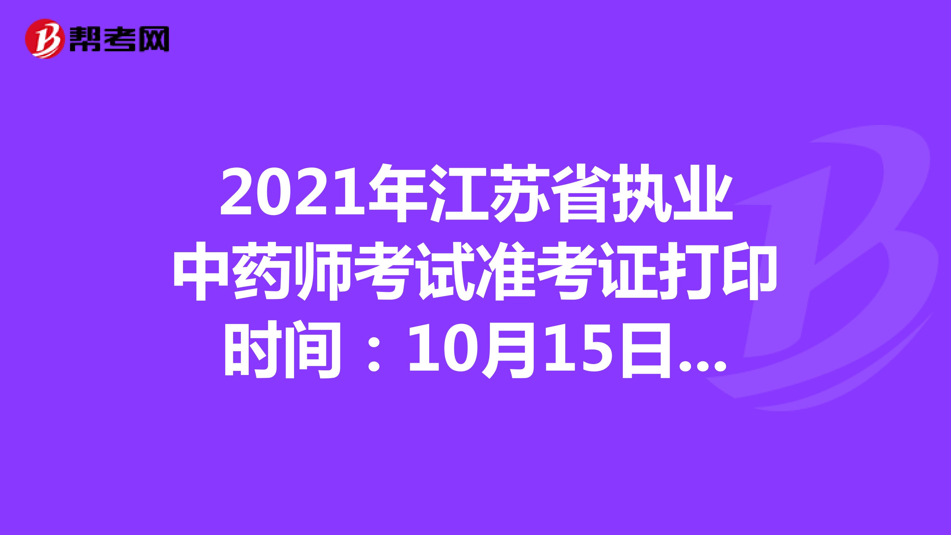 2021年江苏省执业中药师考试准考证打印时间：10月15日-10月24日