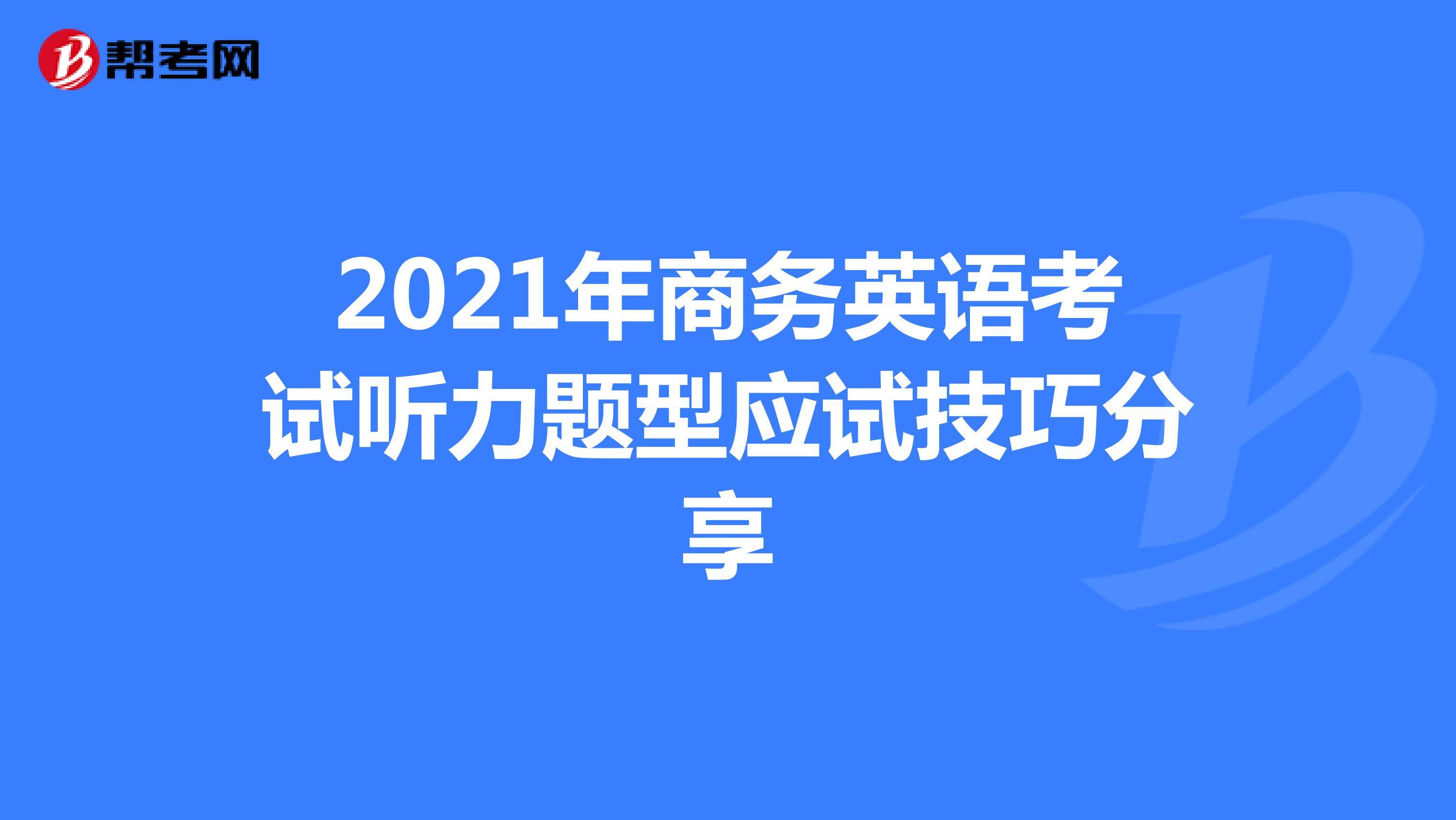 2021年商务英语考试听力题型应试技巧分享