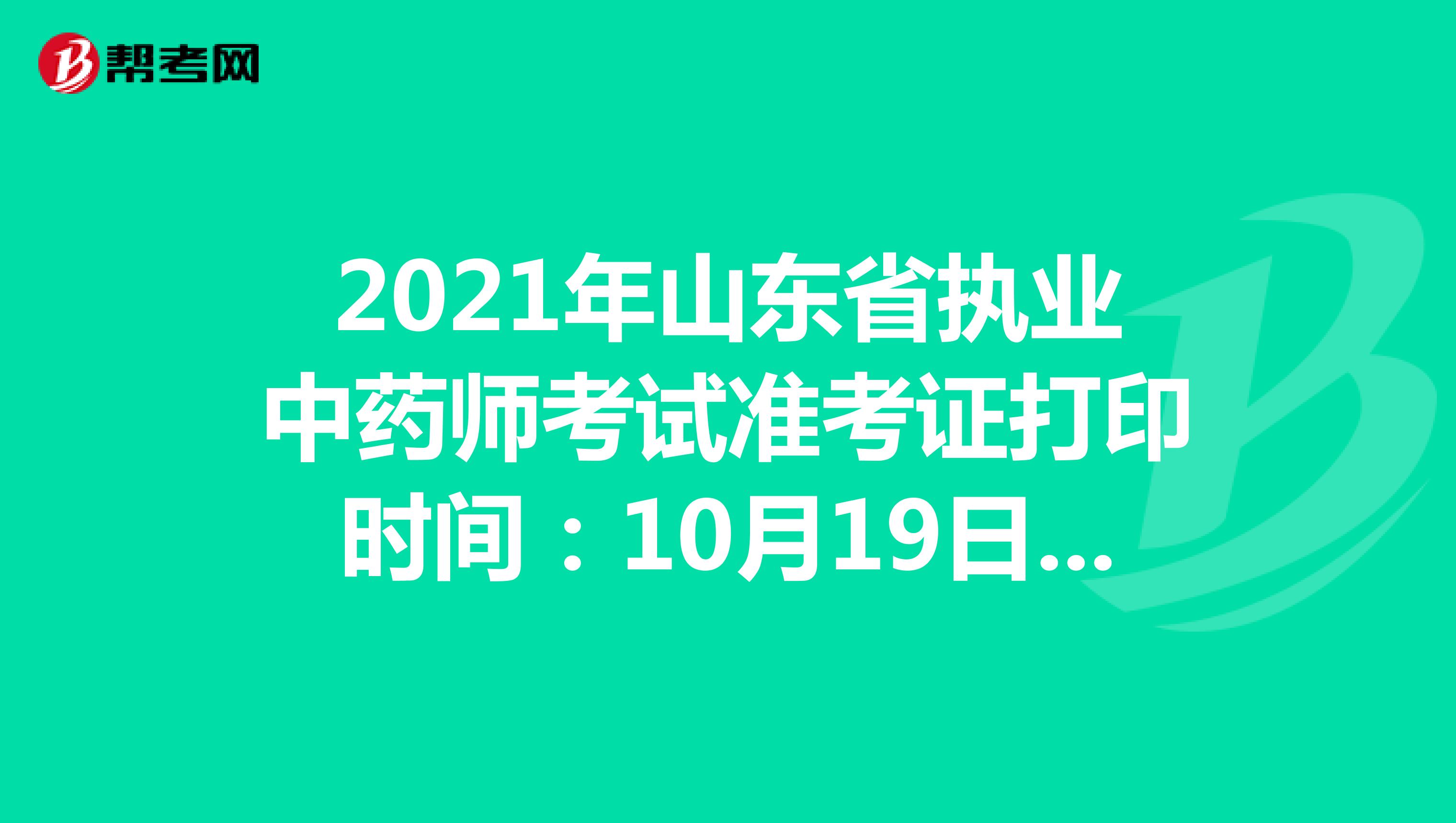 2021年山东省执业中药师考试准考证打印时间：10月19日-10月24日