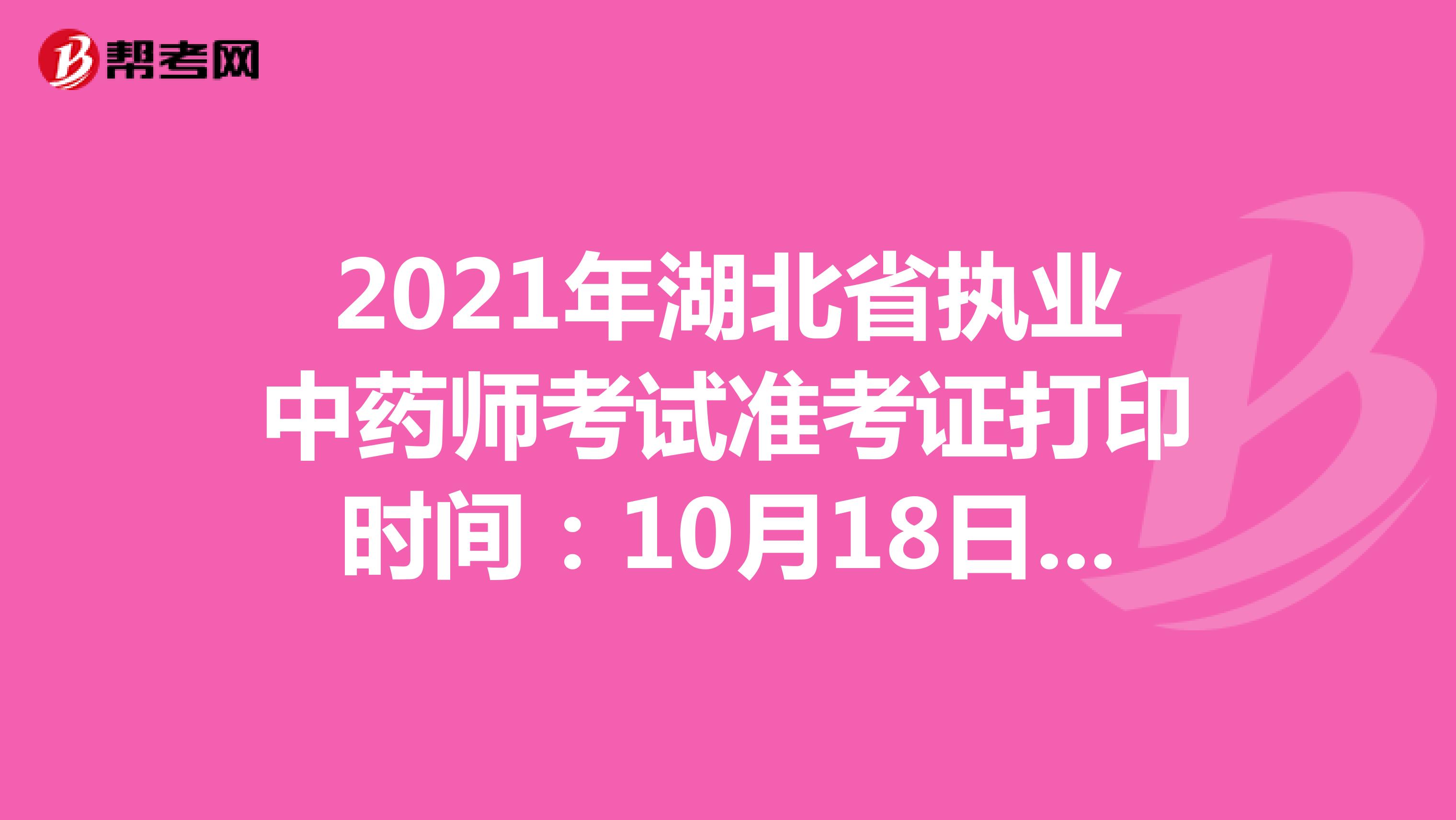 2021年湖北省执业中药师考试准考证打印时间：10月18日-10月24日