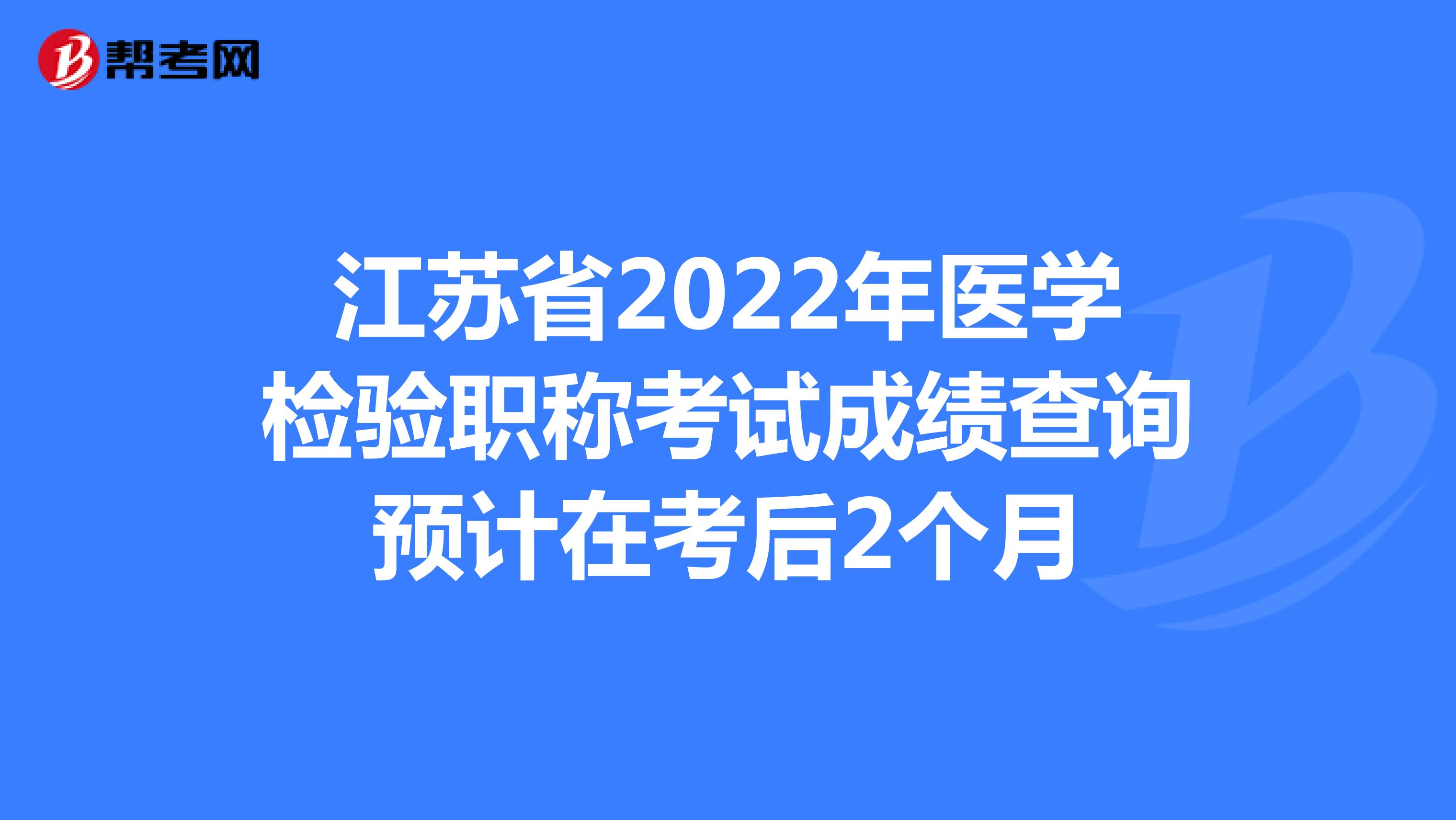 江苏省2022年医学检验职称考试成绩查询预计在考后2个月
