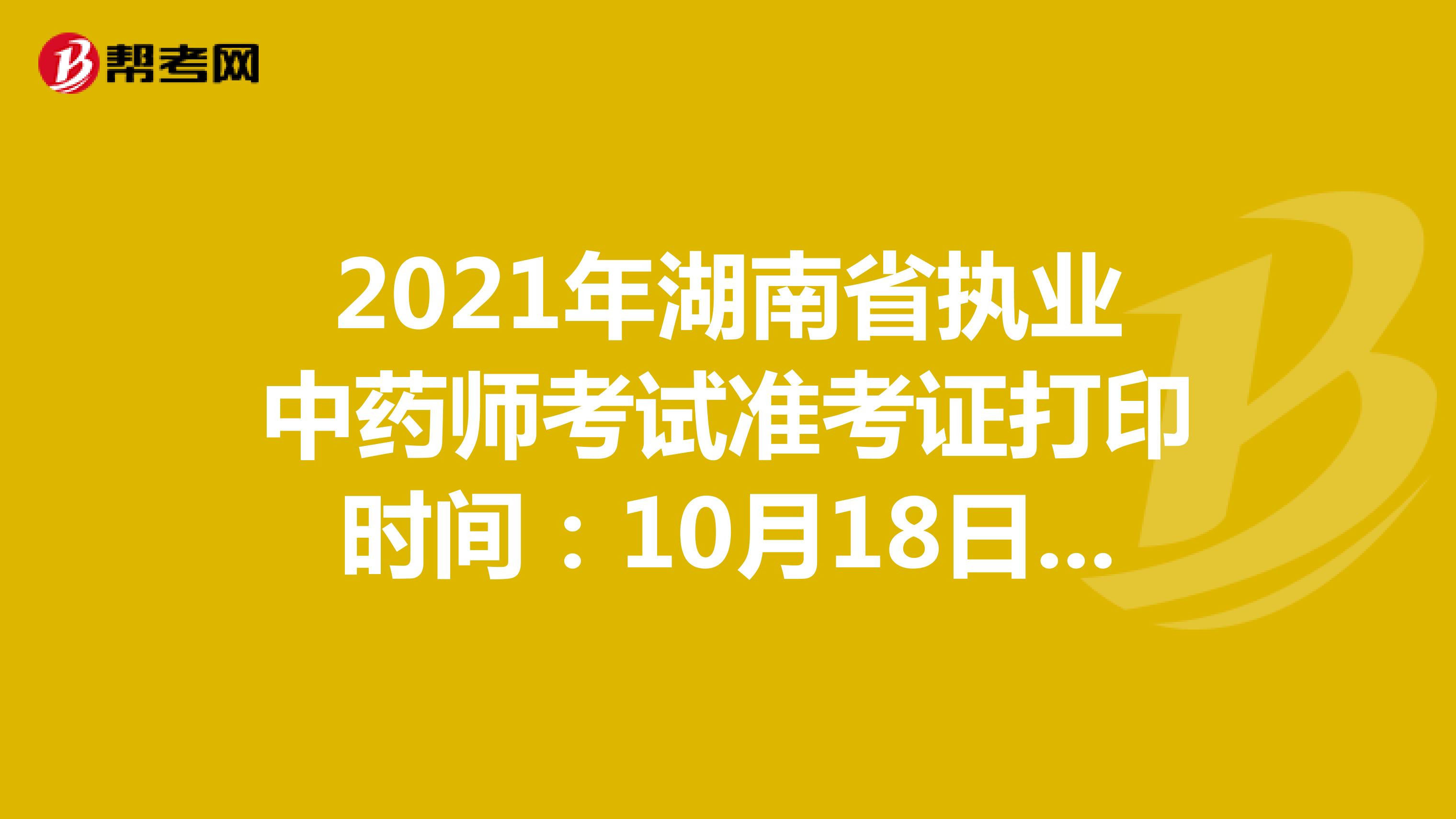 2021年湖南省执业中药师考试准考证打印时间：10月18日-10月22日