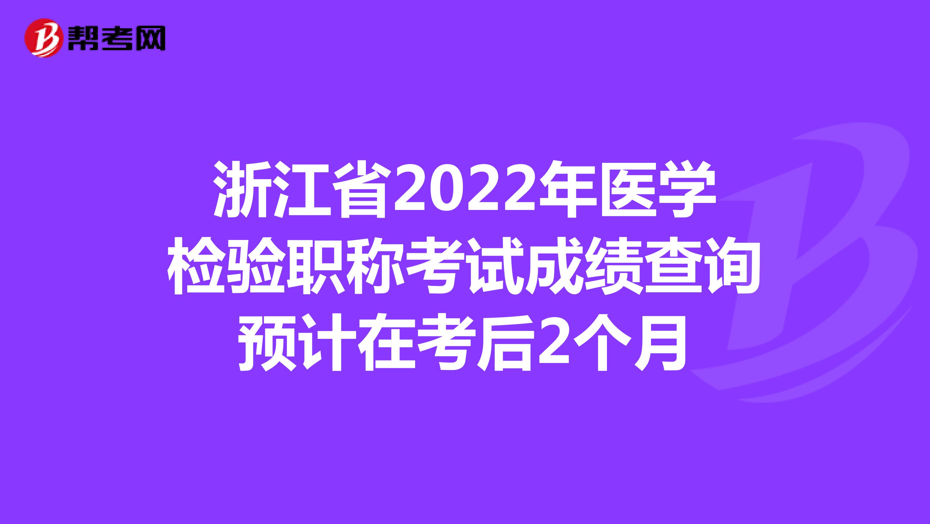 浙江省2022年医学检验职称考试成绩查询预计在考后2个月