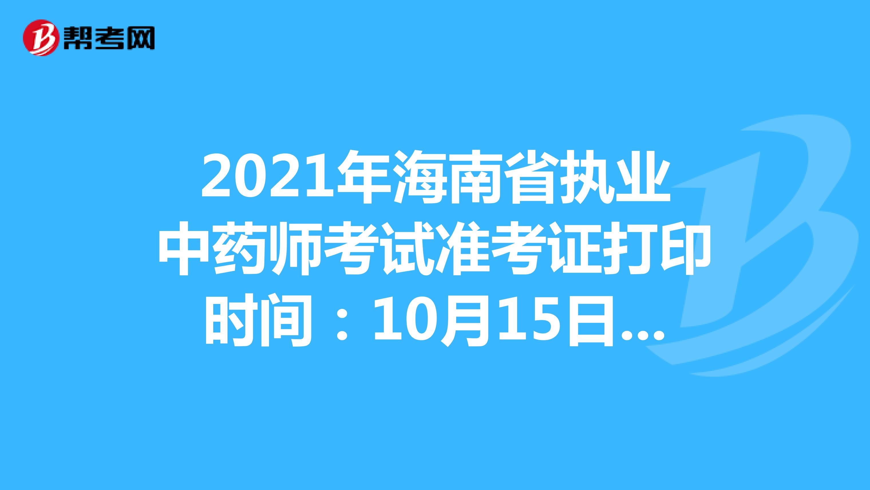 2021年海南省执业中药师考试准考证打印时间：10月15日-10月22日