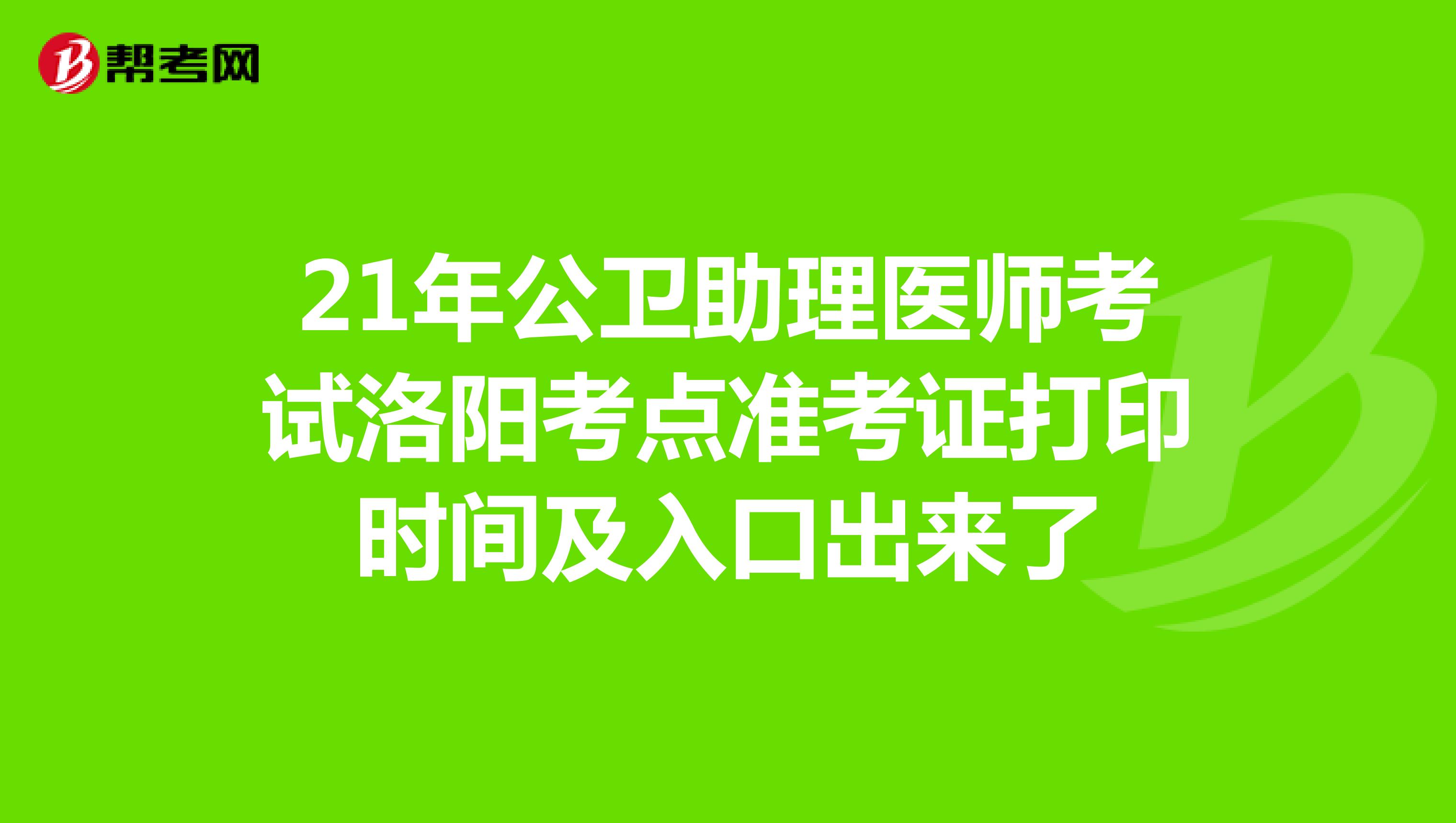 21年公衛(wèi)助理醫(yī)師考試洛陽考點準考證打印時間及入口出來了
