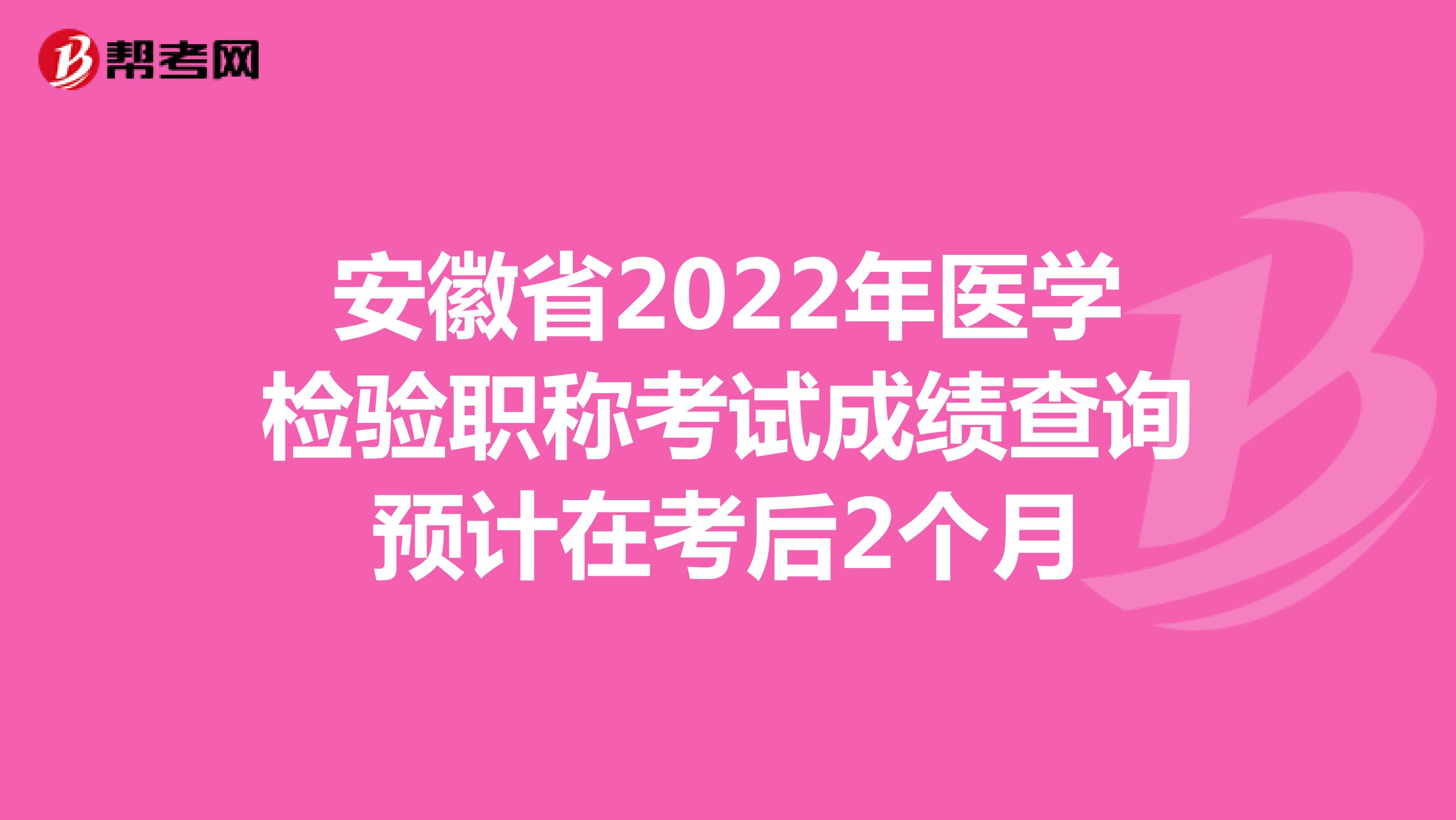 安徽省2022年医学检验职称考试成绩查询预计在考后2个月