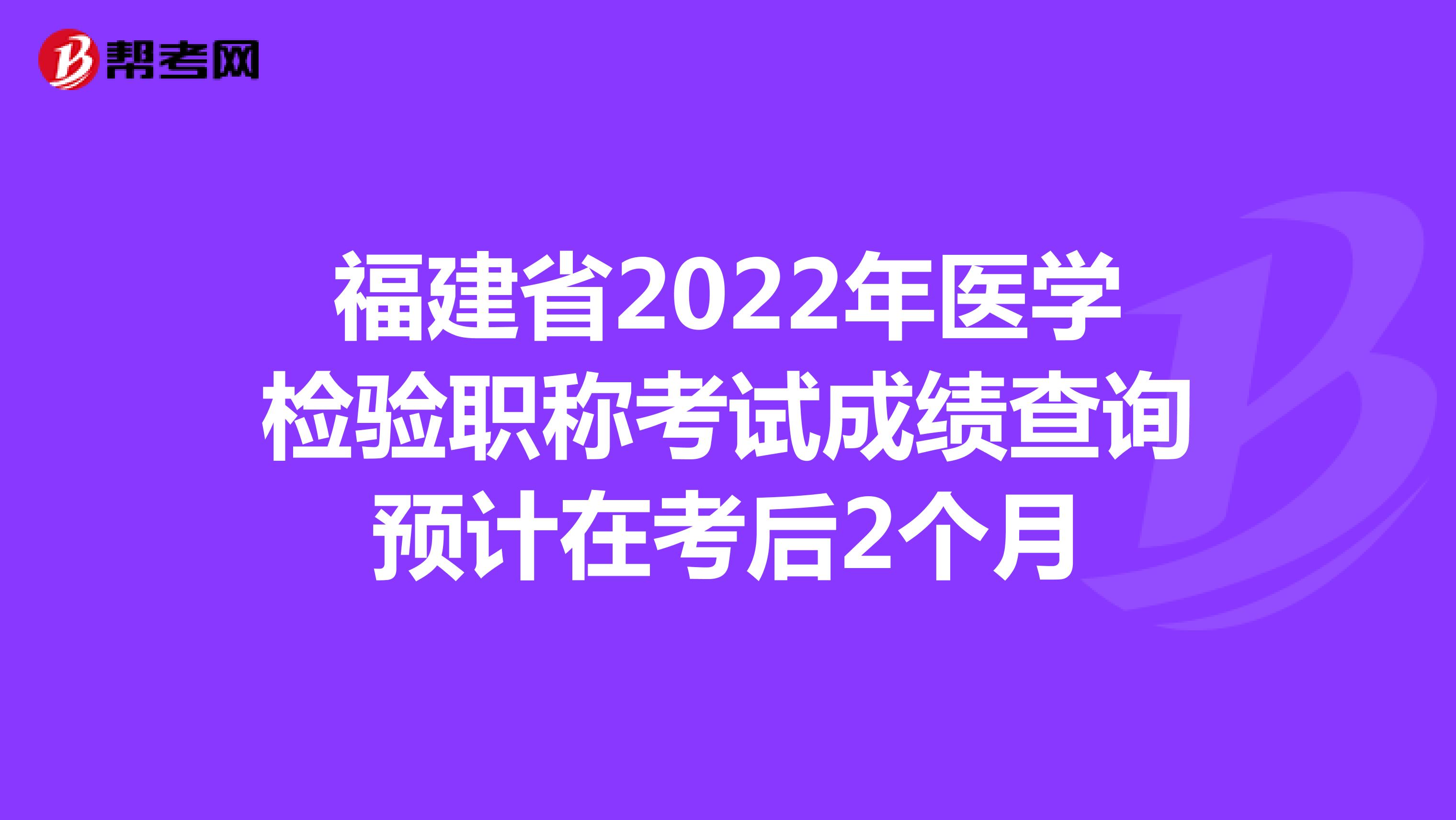 福建省2022年医学检验职称考试成绩查询预计在考后2个月
