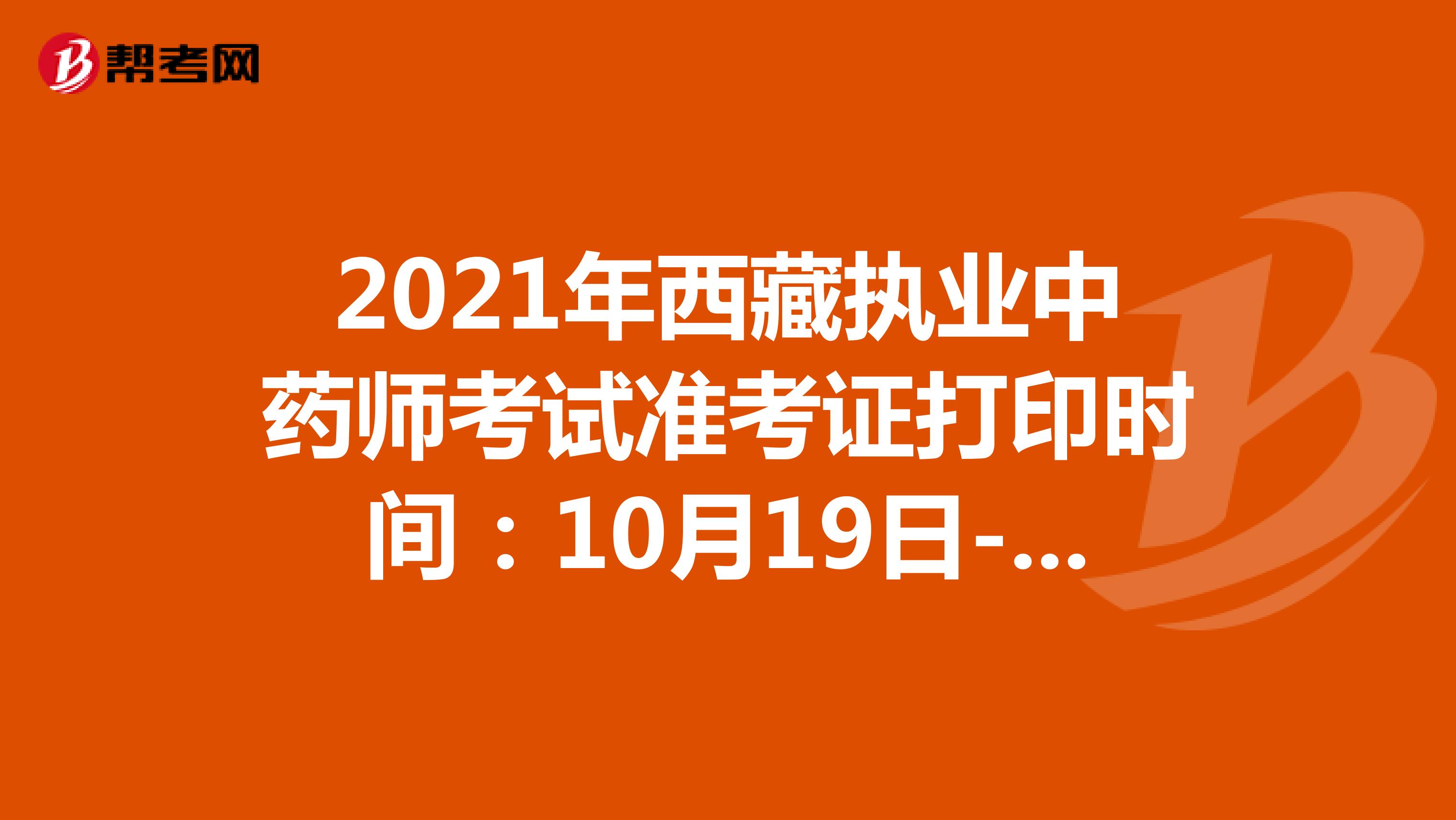 2021年西藏执业中药师考试准考证打印时间：10月19日-10月22日