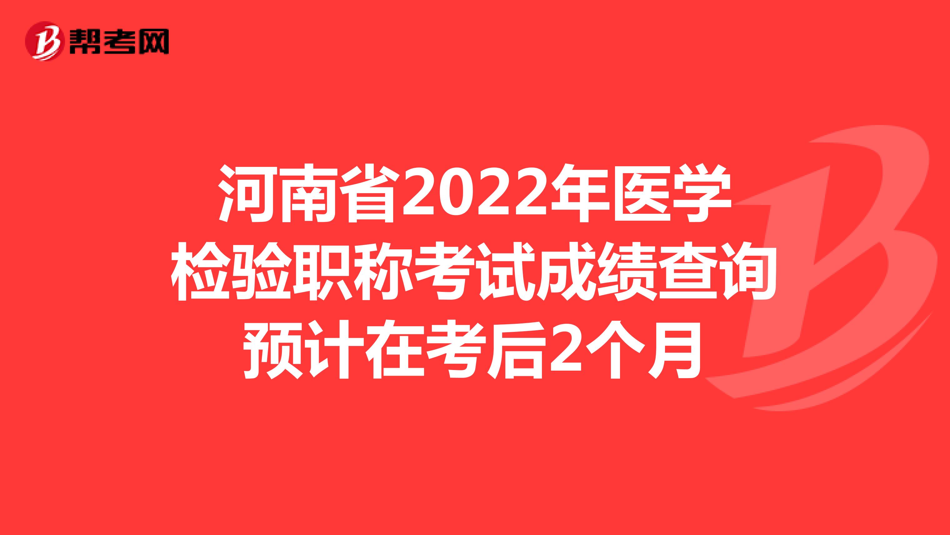 河南省2022年医学检验职称考试成绩查询预计在考后2个月