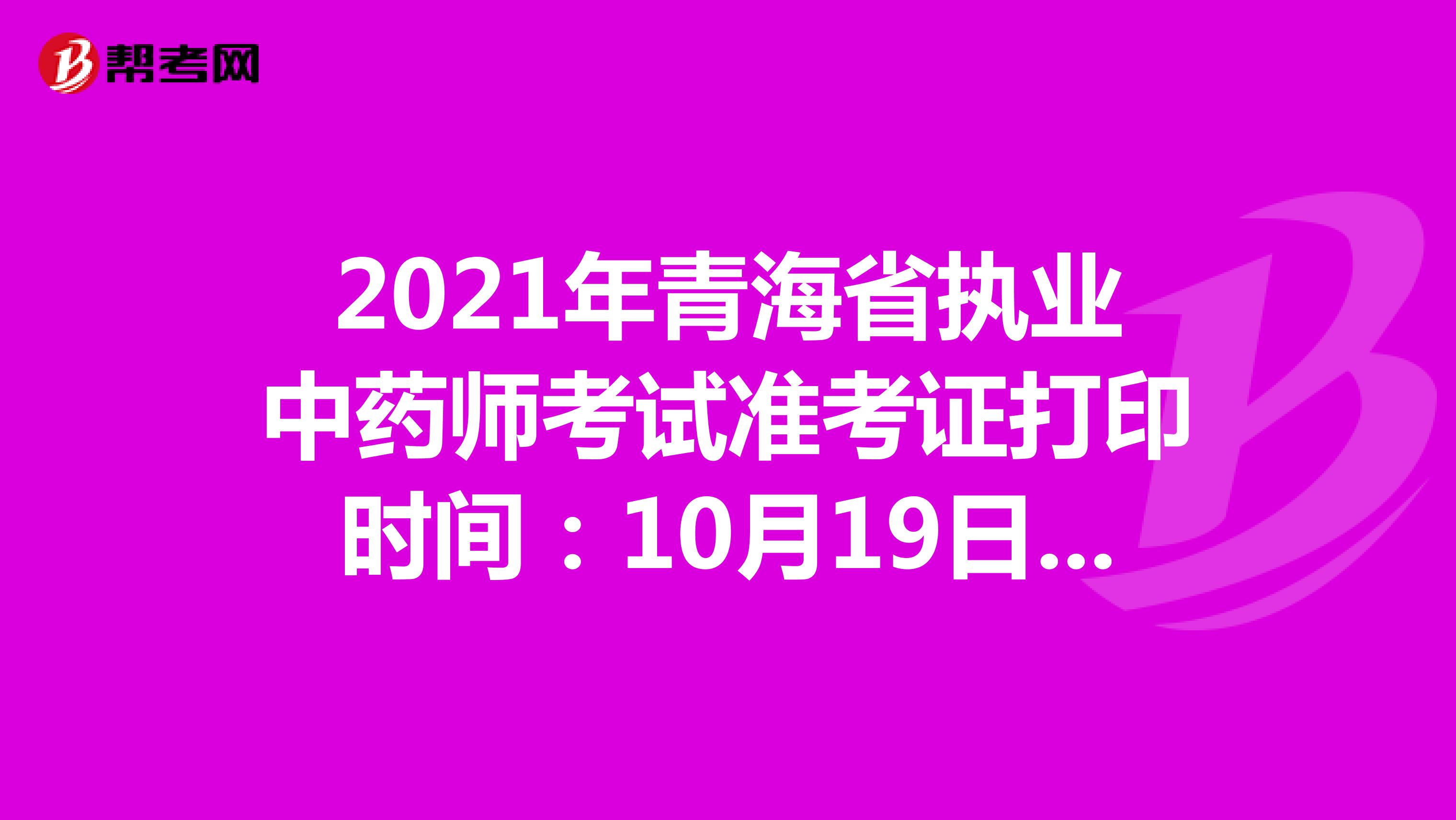 2021年青海省执业中药师考试准考证打印时间：10月19日-10月22日