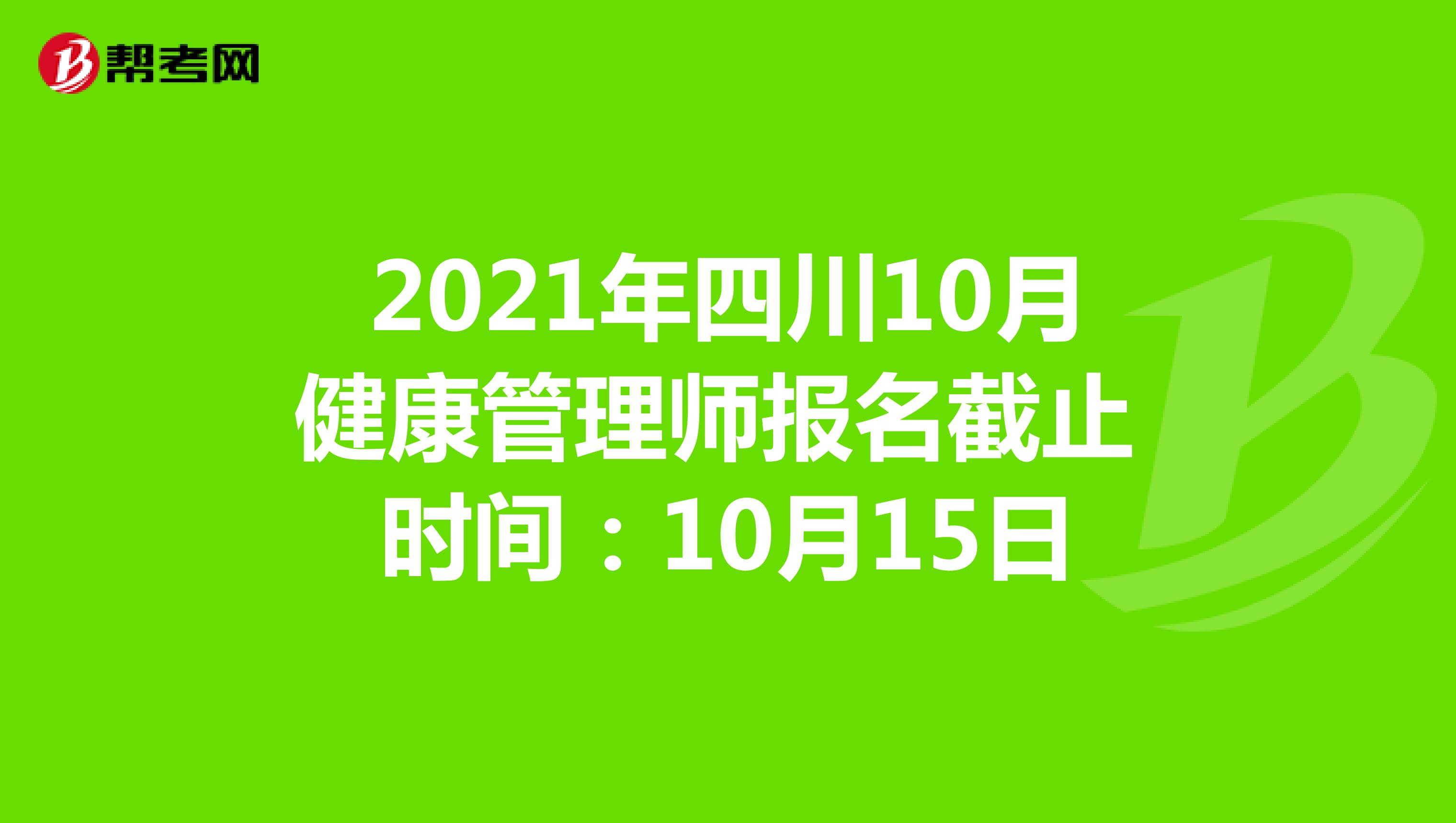 2021年四川10月健康管理师报名截止时间：10月15日