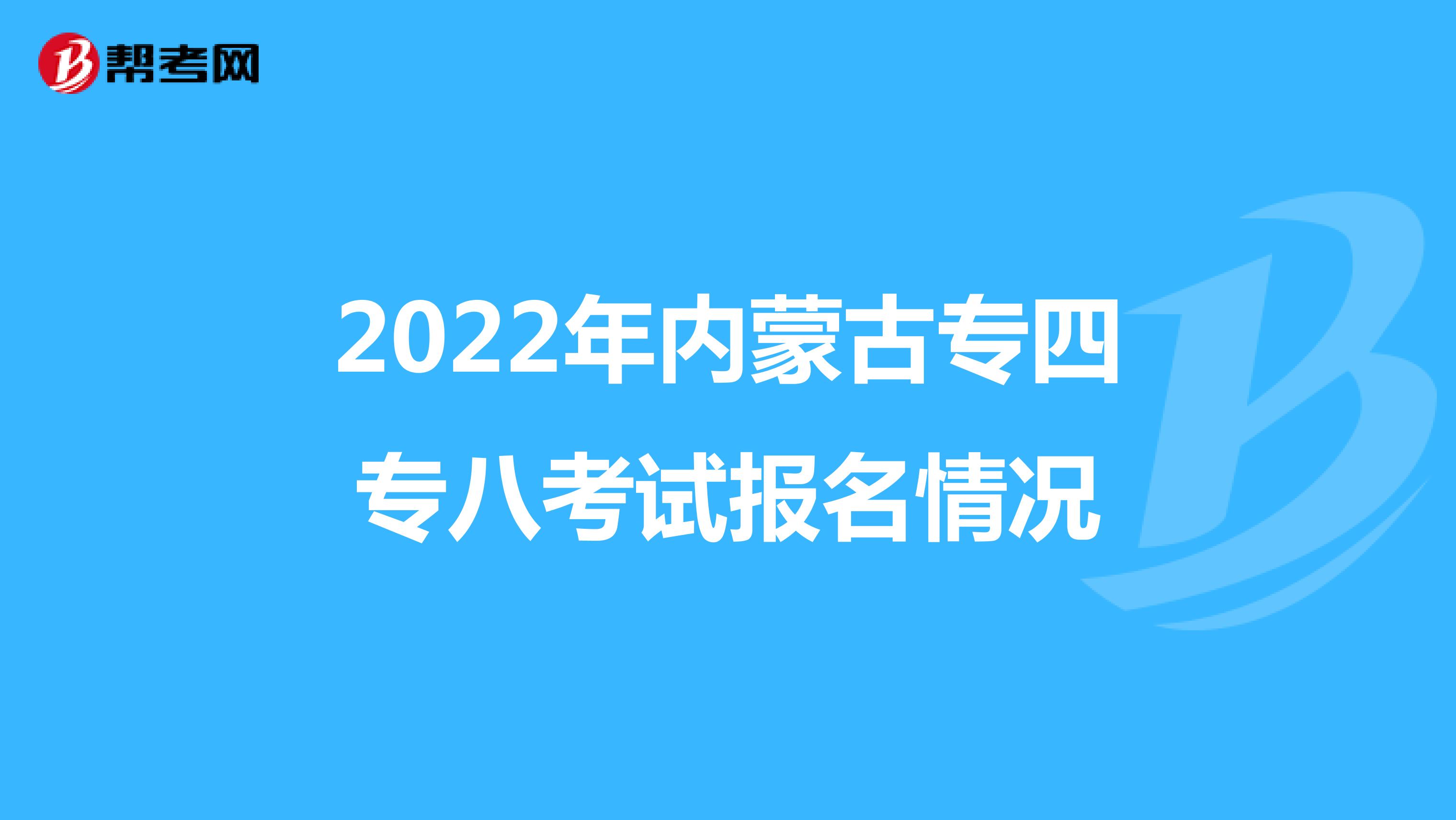 2022年内蒙古专四专八考试报名情况