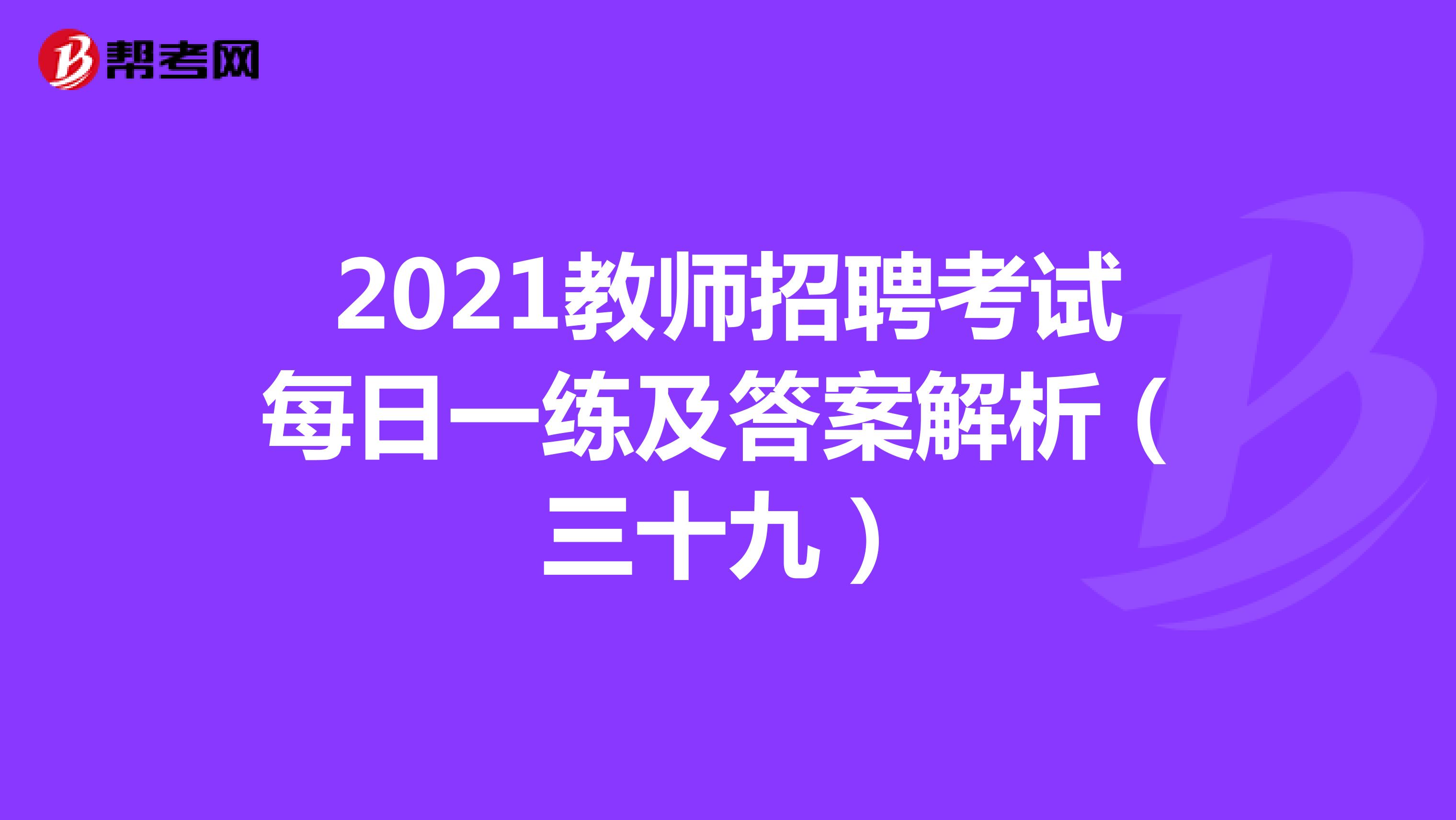 2021教师招聘考试每日一练及答案解析（三十九）