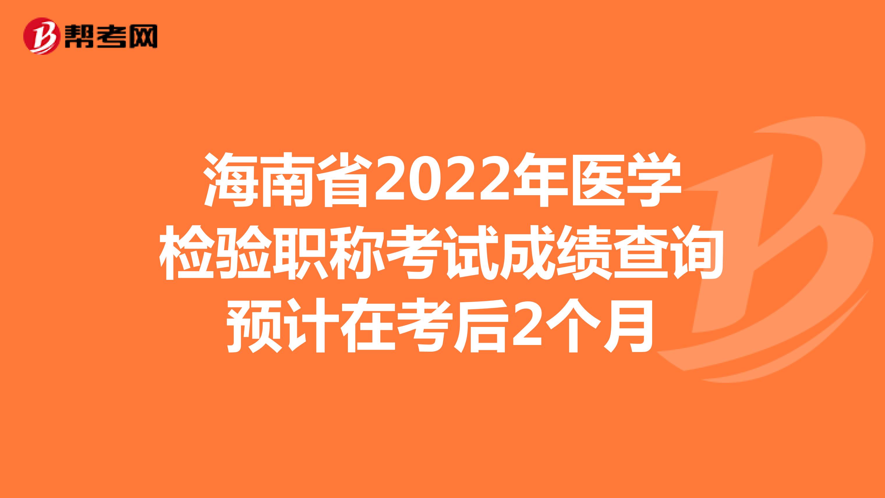 海南省2022年医学检验职称考试成绩查询预计在考后2个月