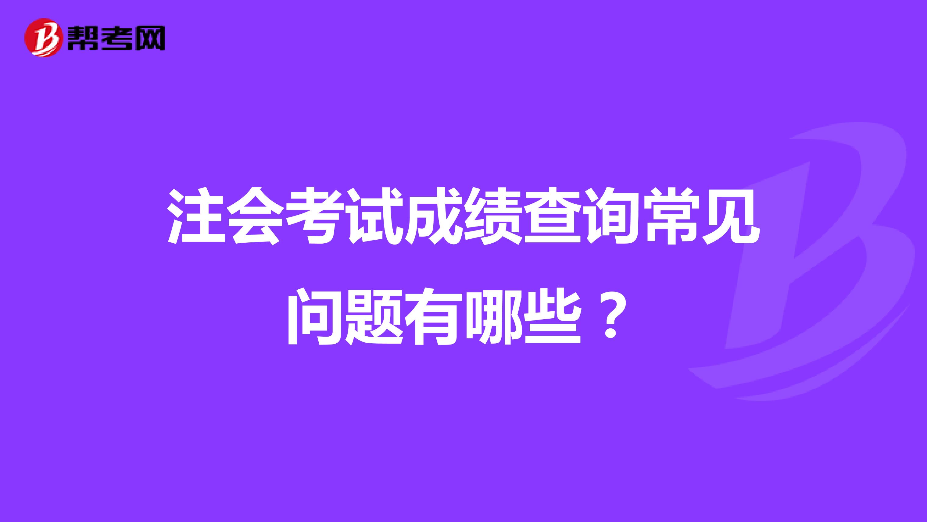 注會考試成績查詢常見問題有哪些？