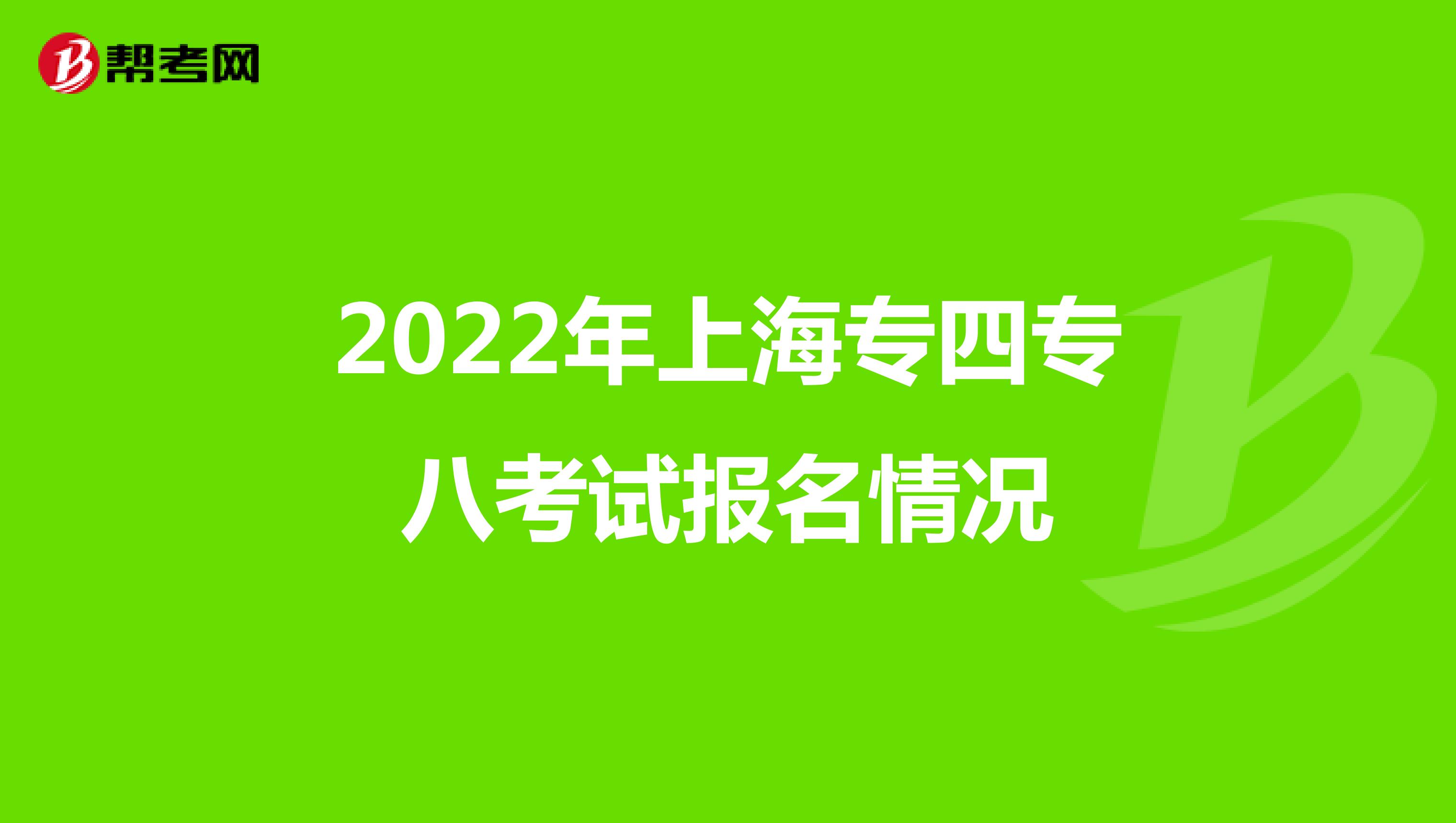 2022年上海专四专八考试报名情况
