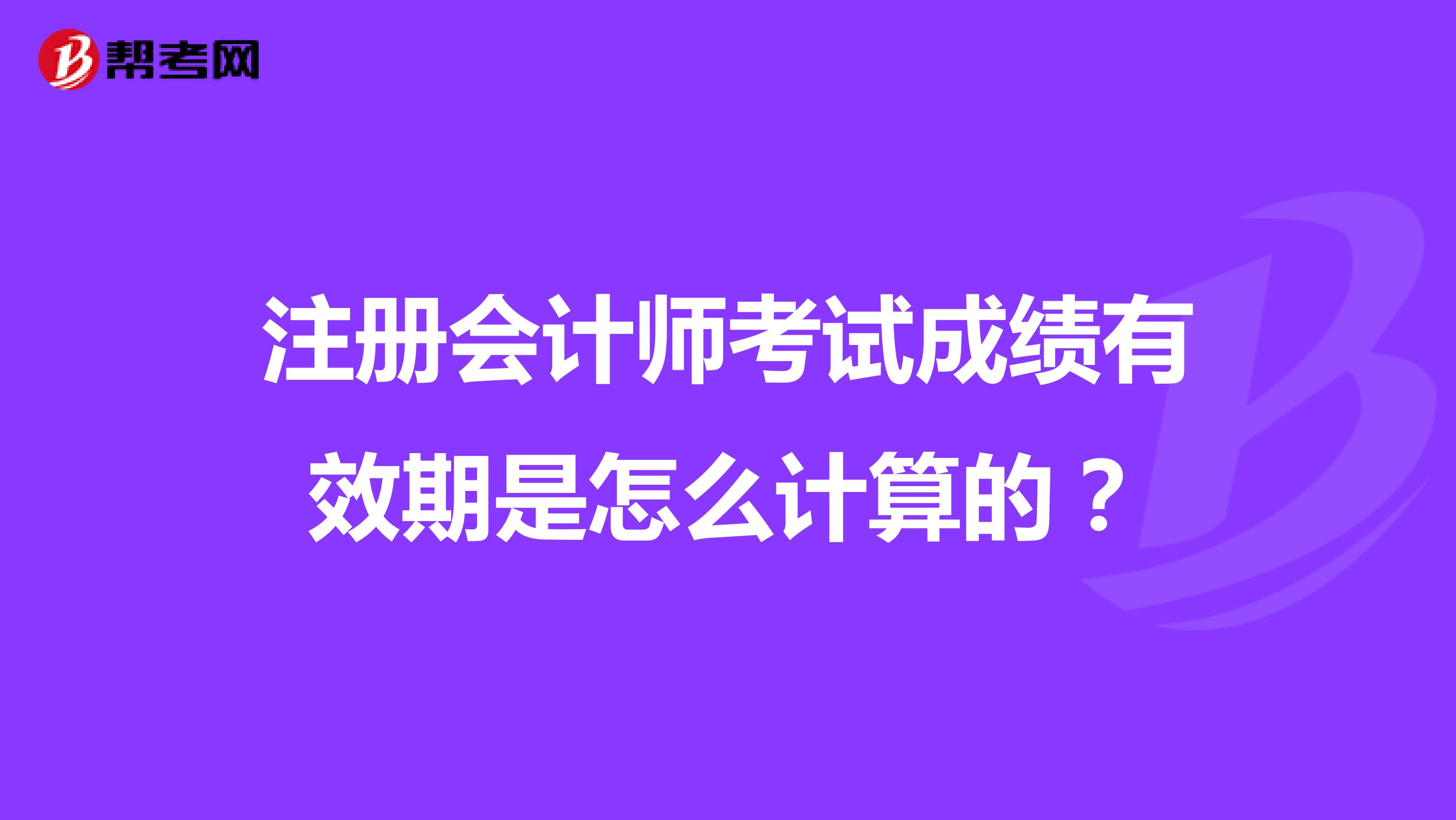 注冊會計師考試成績有效期是怎么計算的？
