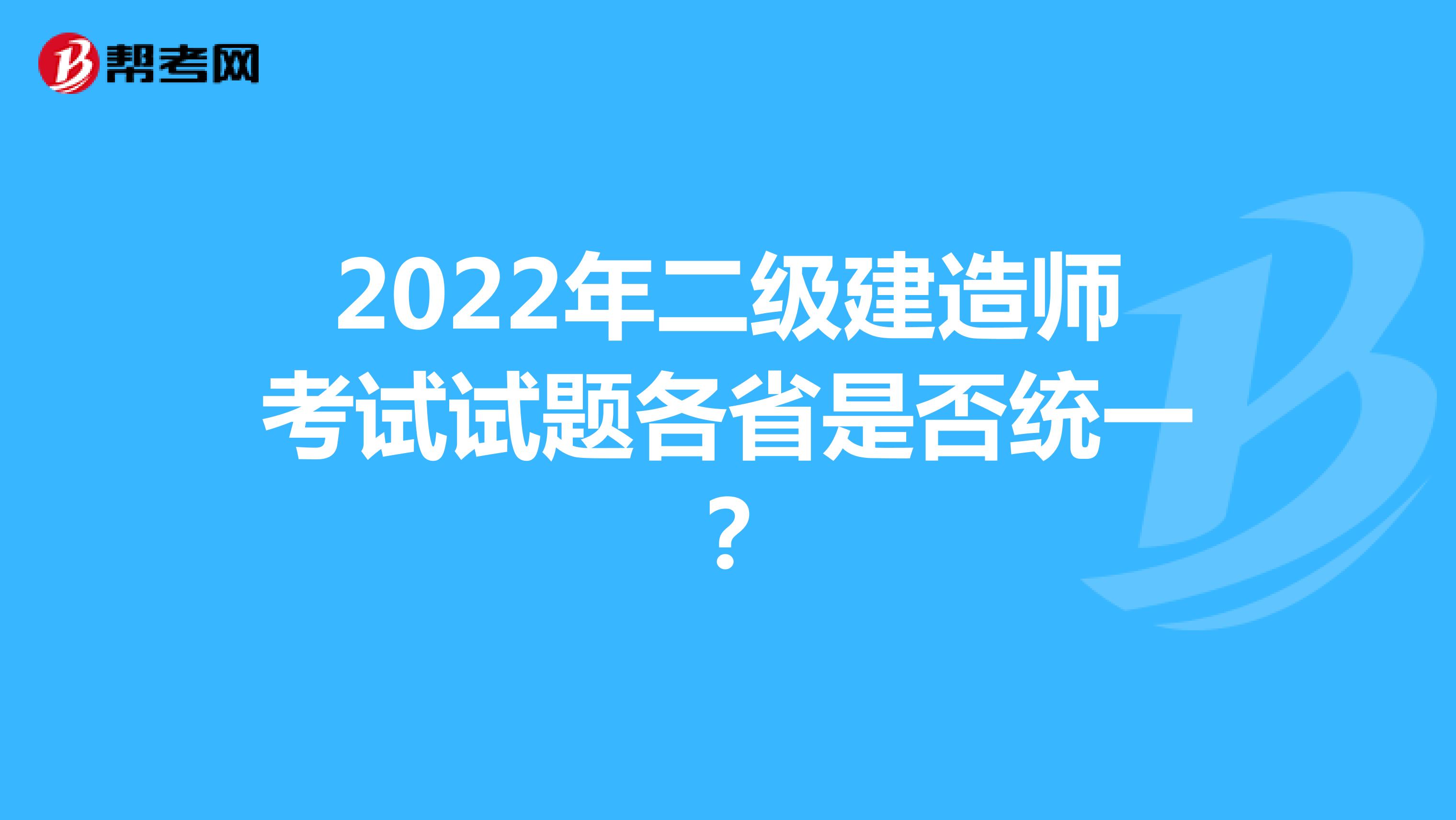 2022年二级建造师考试试题各省是否统一？