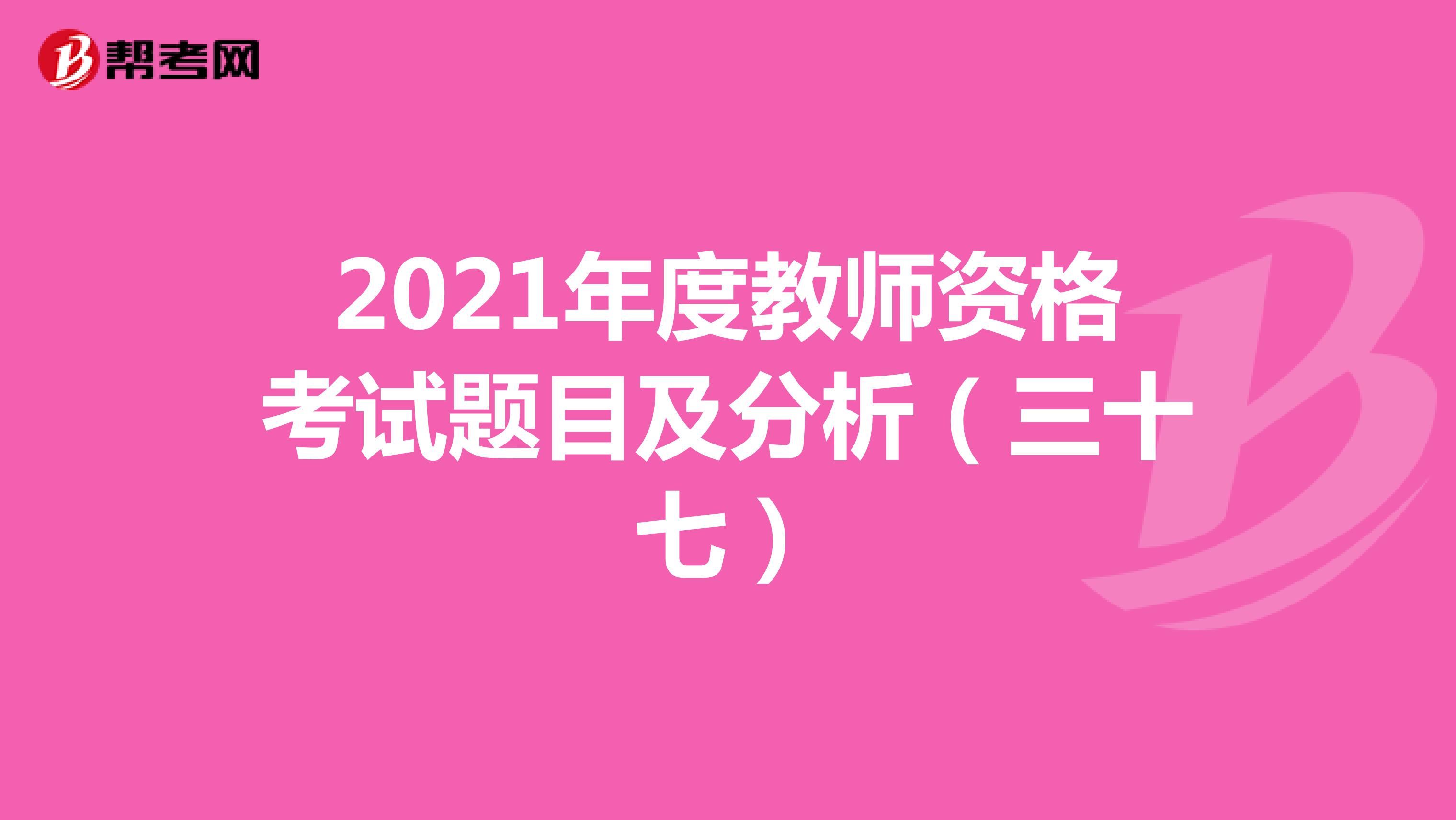 2021年度教师资格考试题目及分析（三十七）