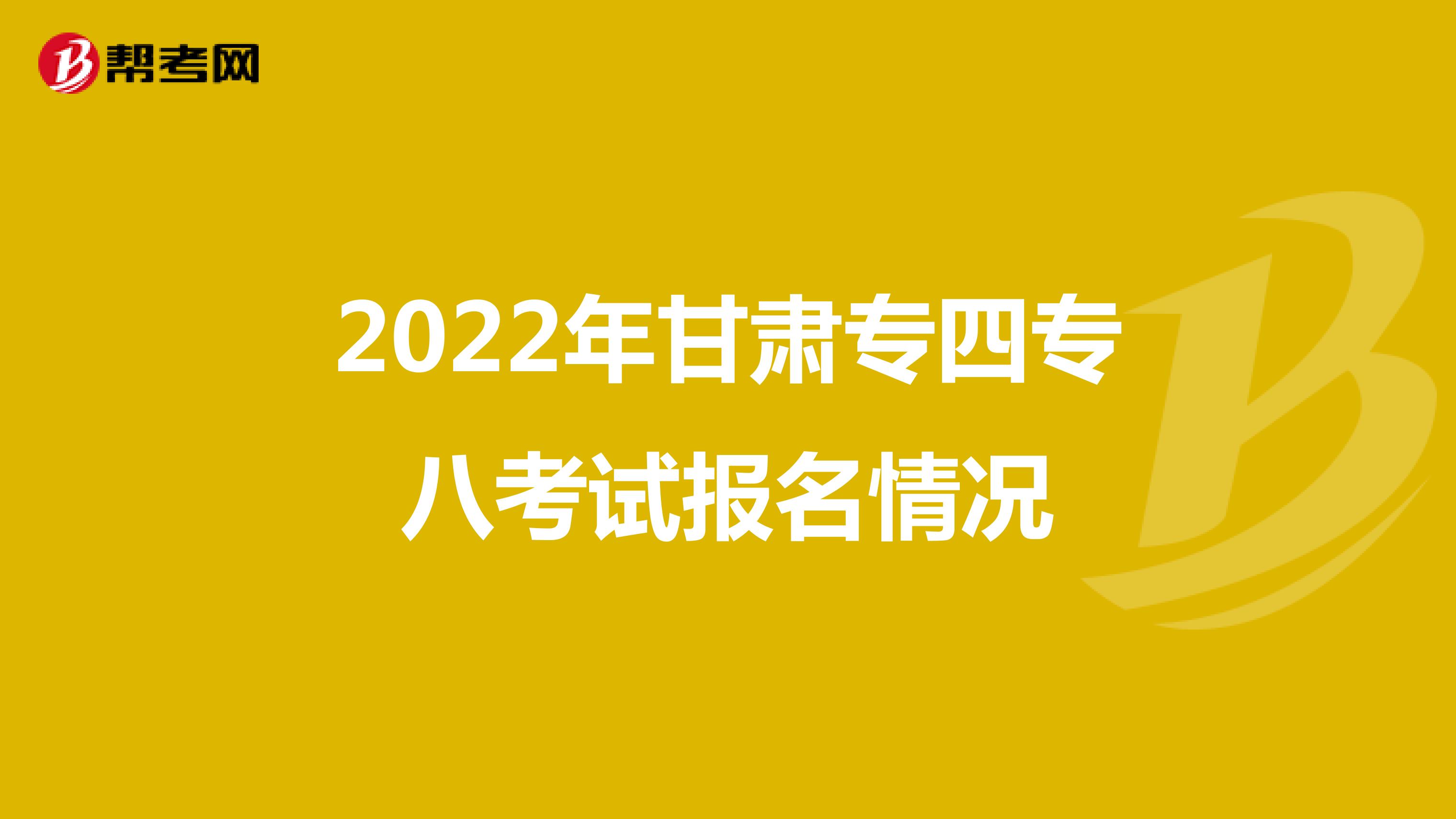 2022年甘肃专四专八考试报名情况