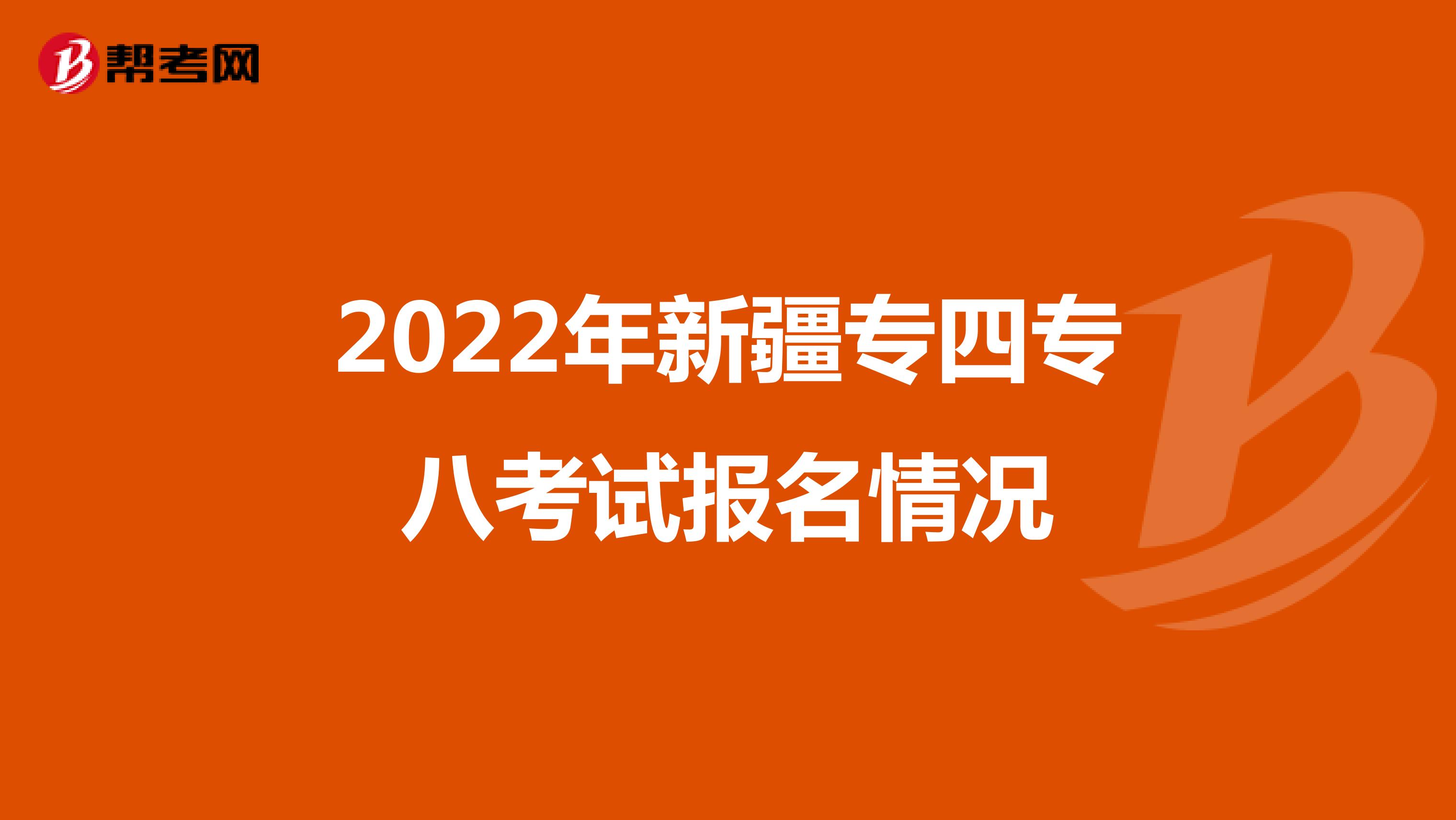 2022年新疆专四专八考试报名情况