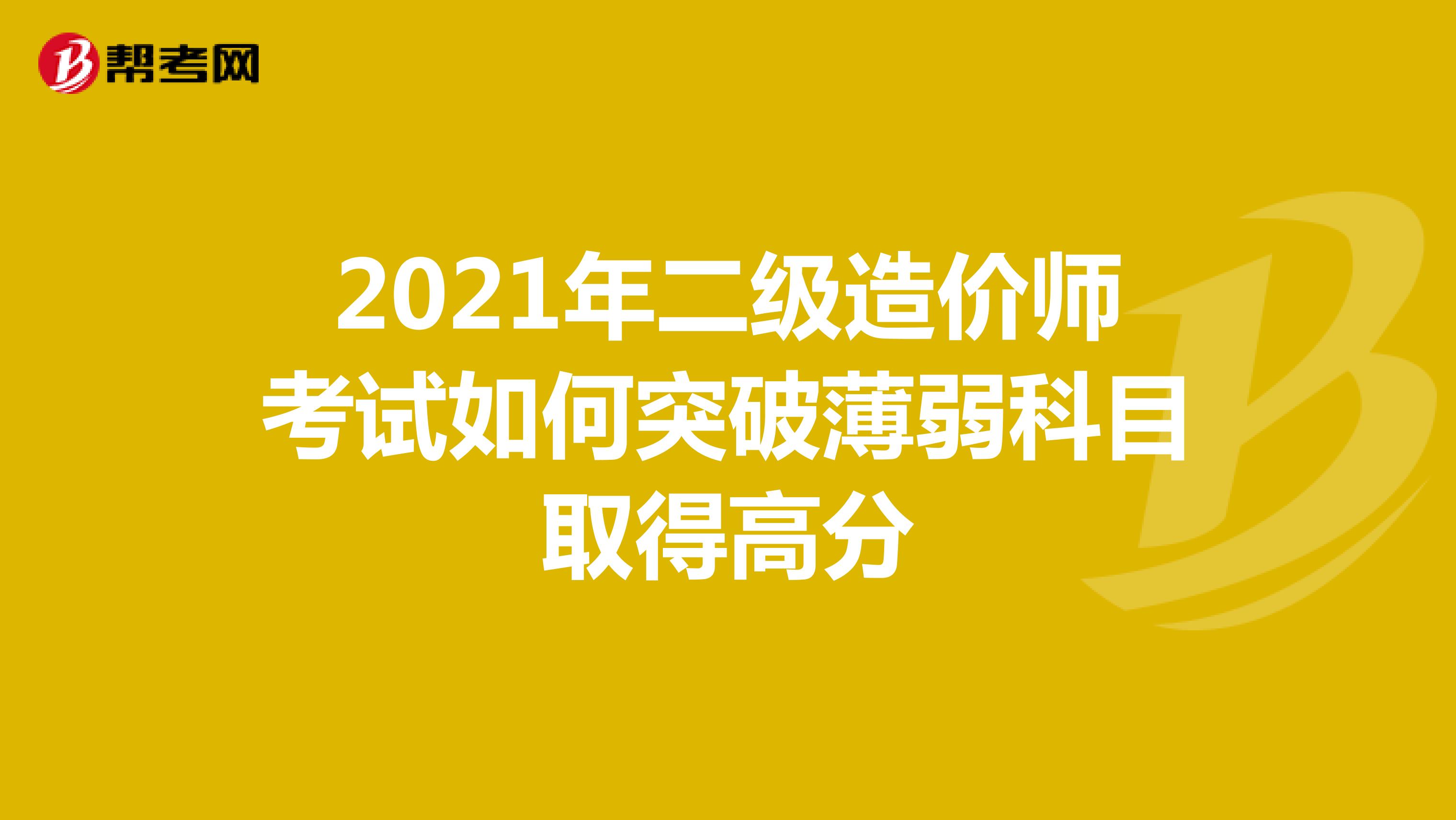 2021年二級造價師考試如何突破薄弱科目取得高分