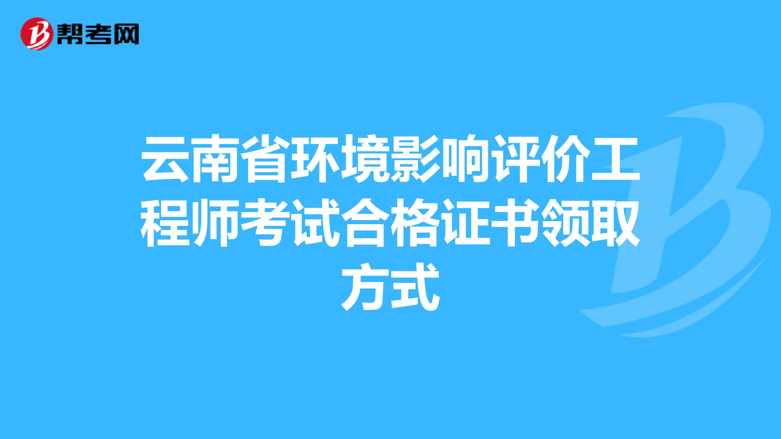 云南省环境影响评价工程师考试合格证书领取方式