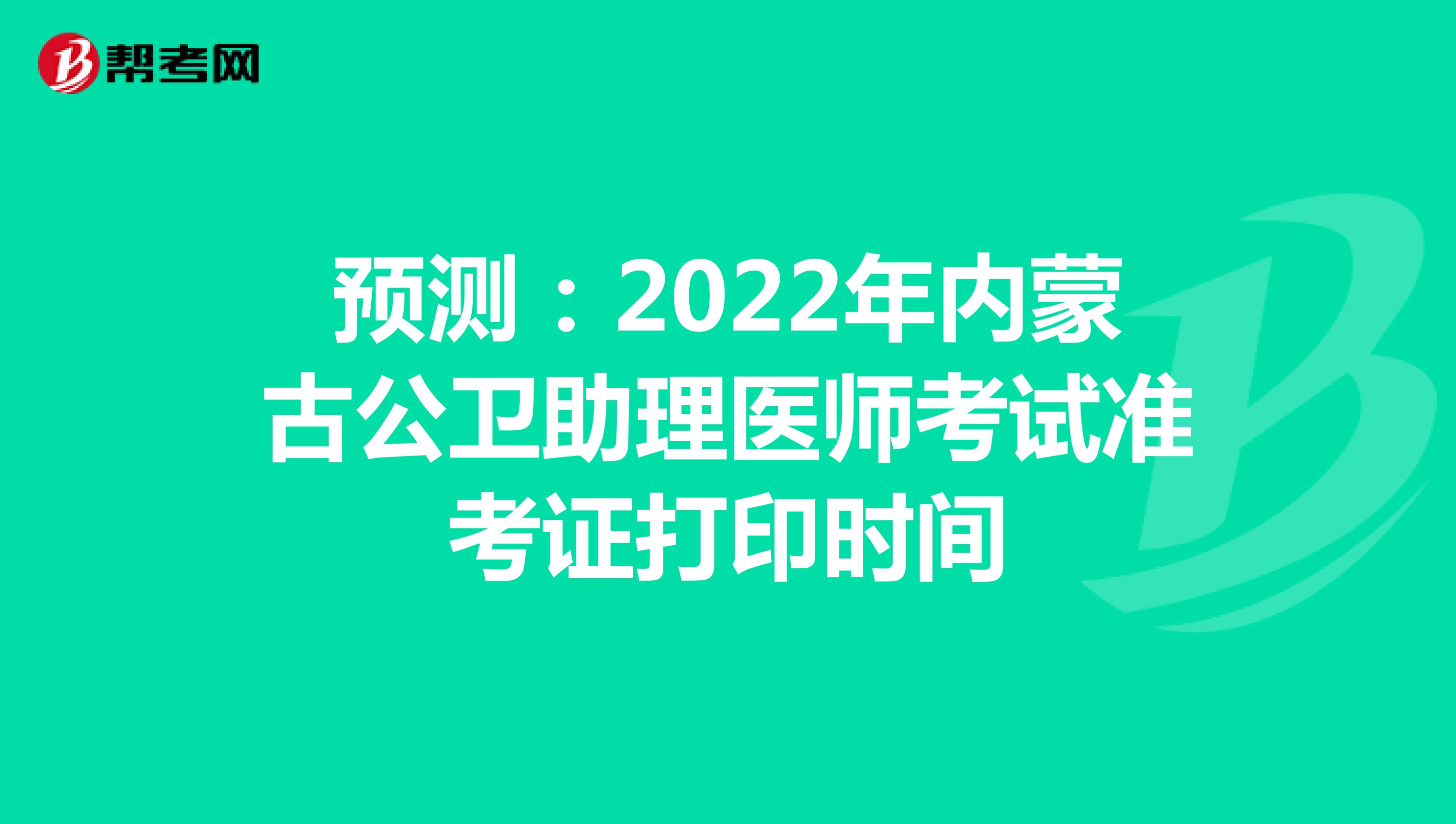 预测：2022年内蒙古公卫助理医师考试准考证打印时间
