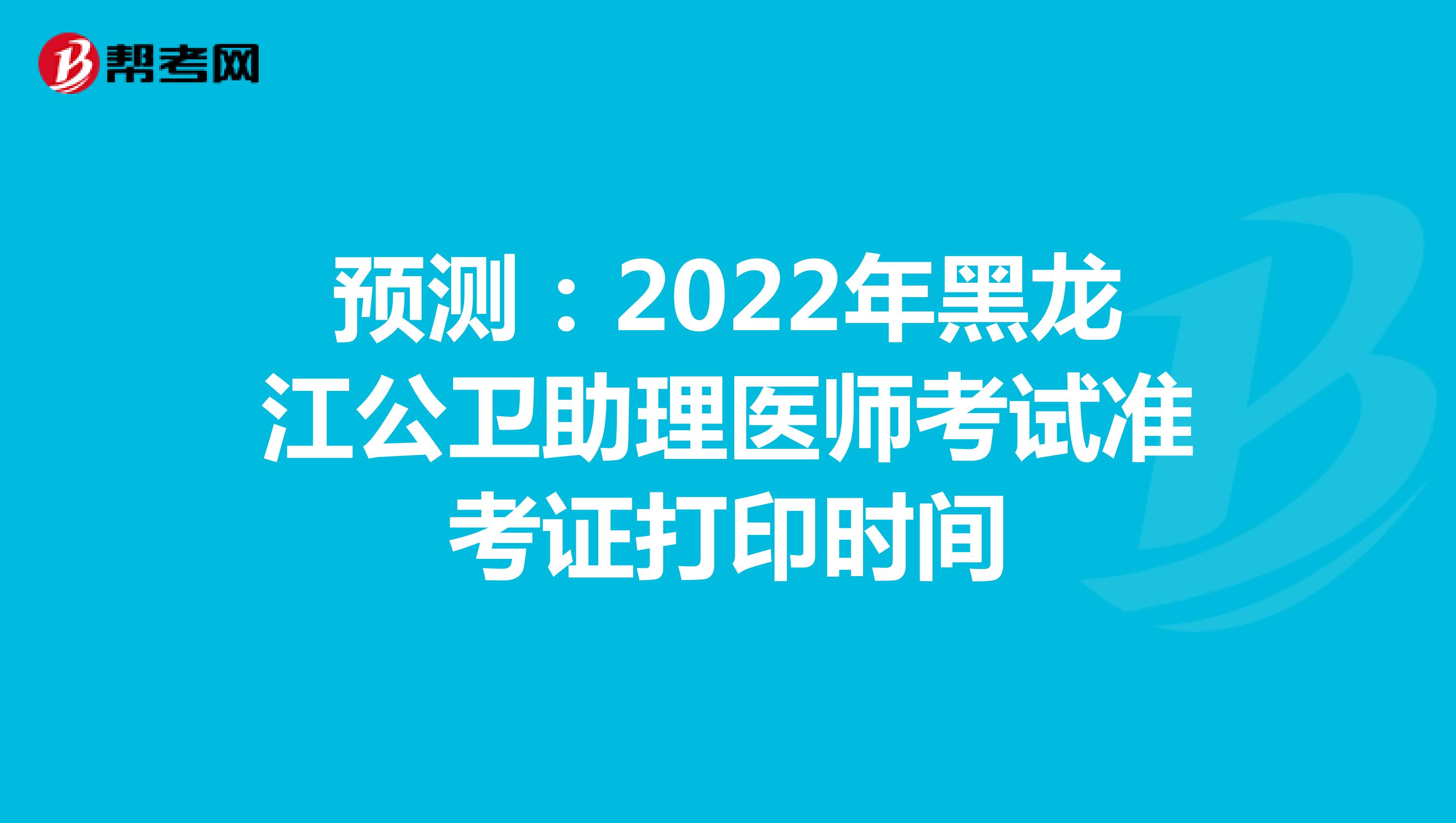 预测：2022年黑龙江公卫助理医师考试准考证打印时间