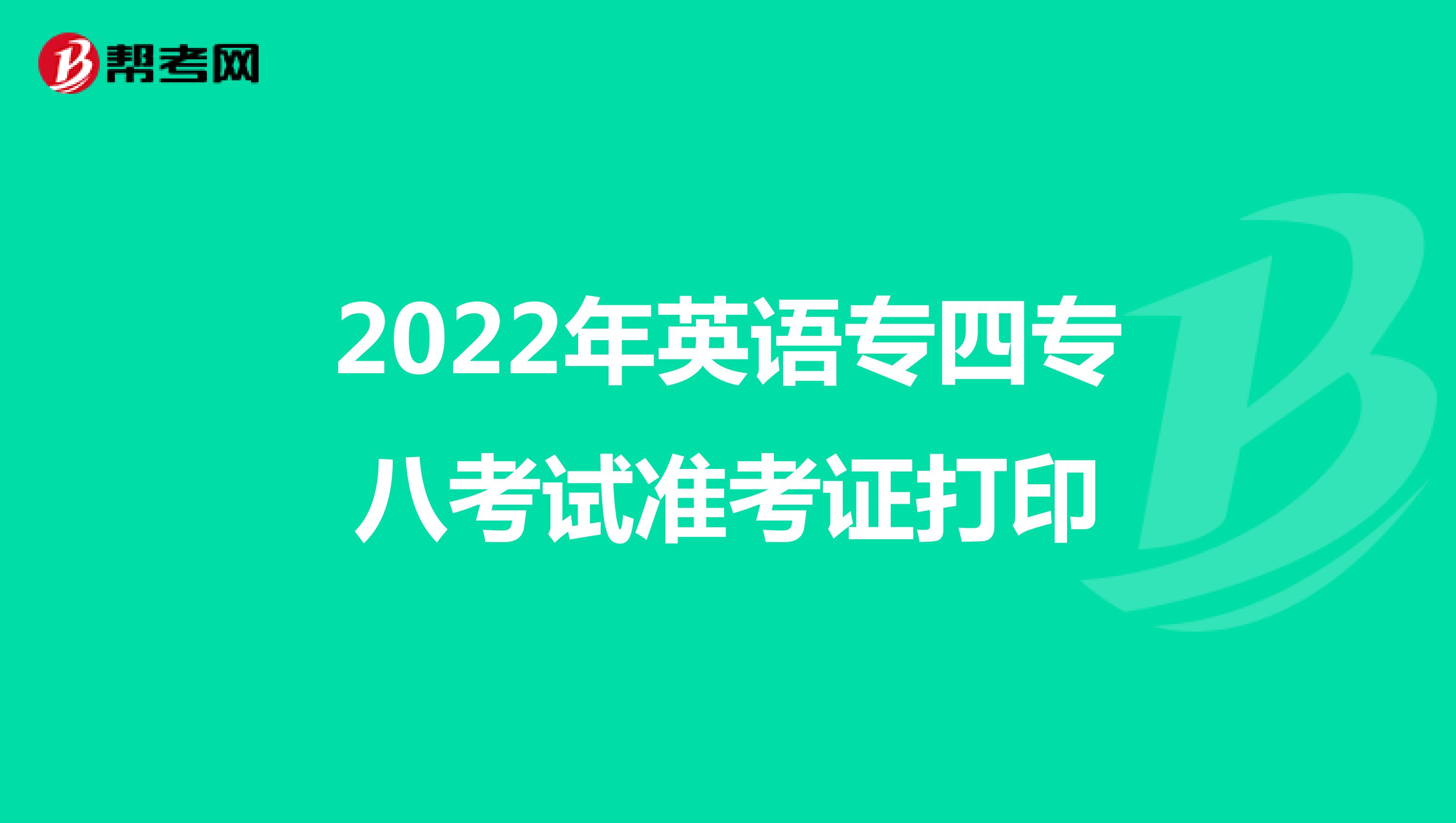 2022年英语专四专八考试准考证打印