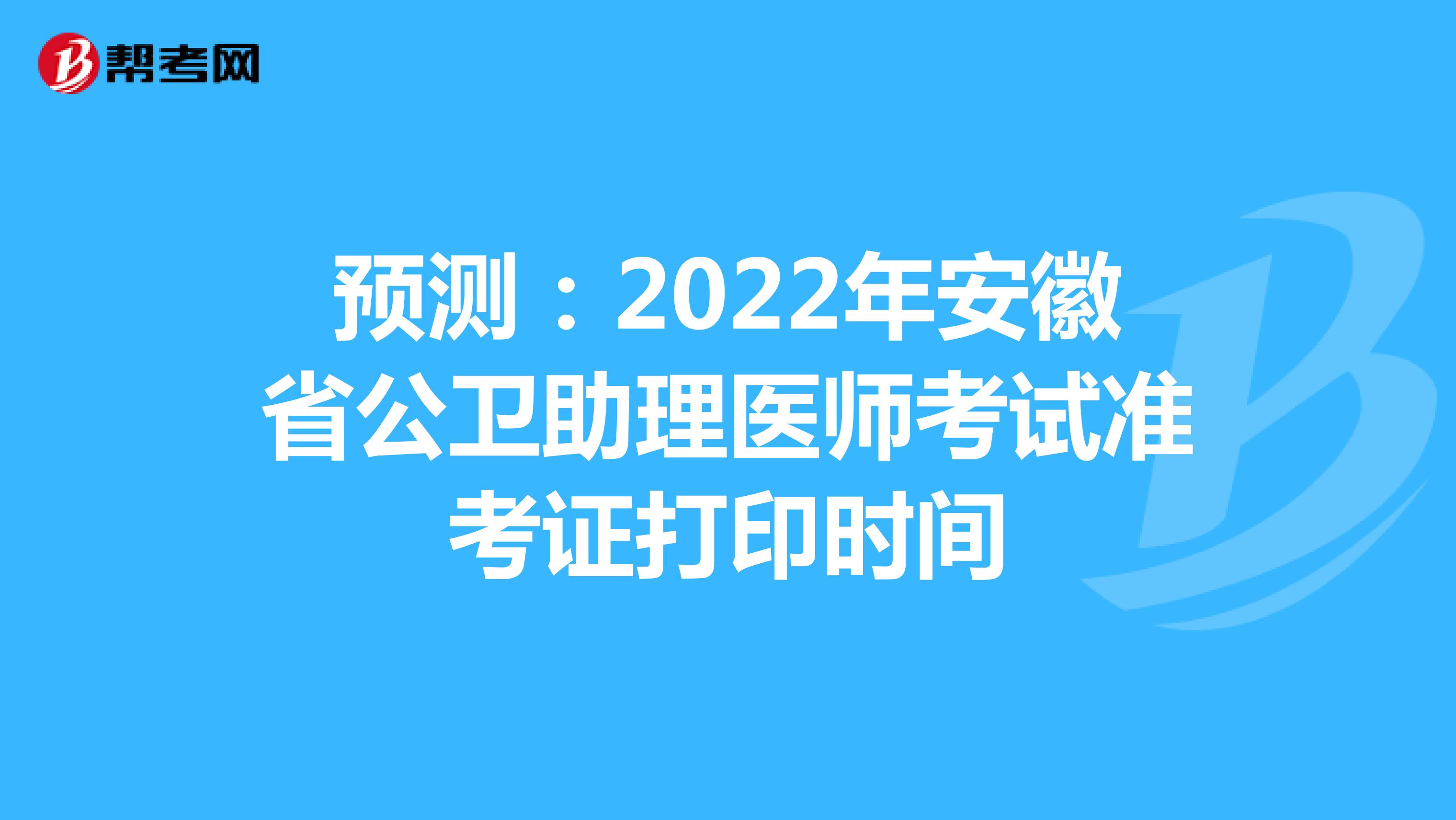 预测：2022年安徽省公卫助理医师考试准考证打印时间