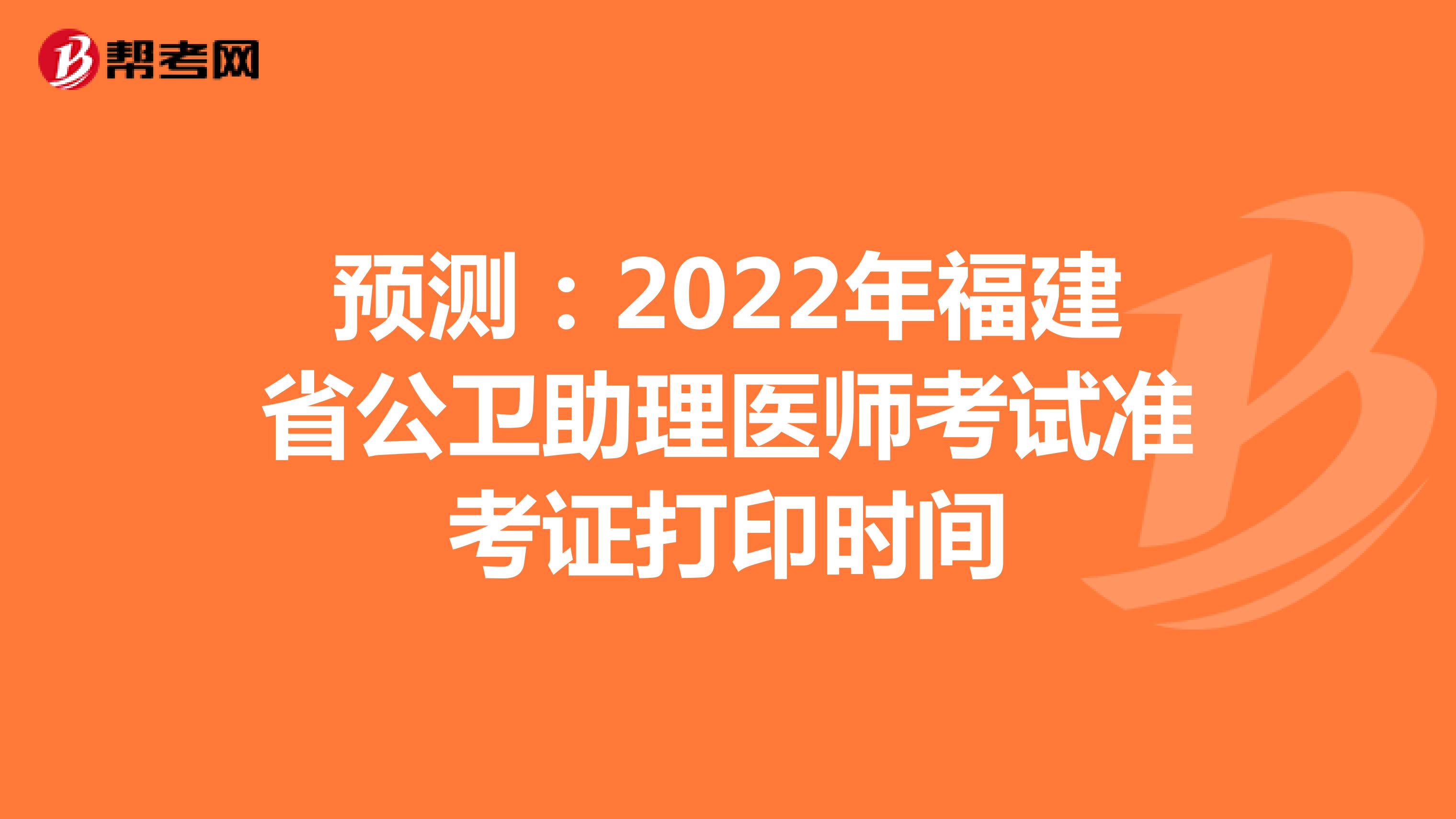 预测：2022年福建省公卫助理医师考试准考证打印时间