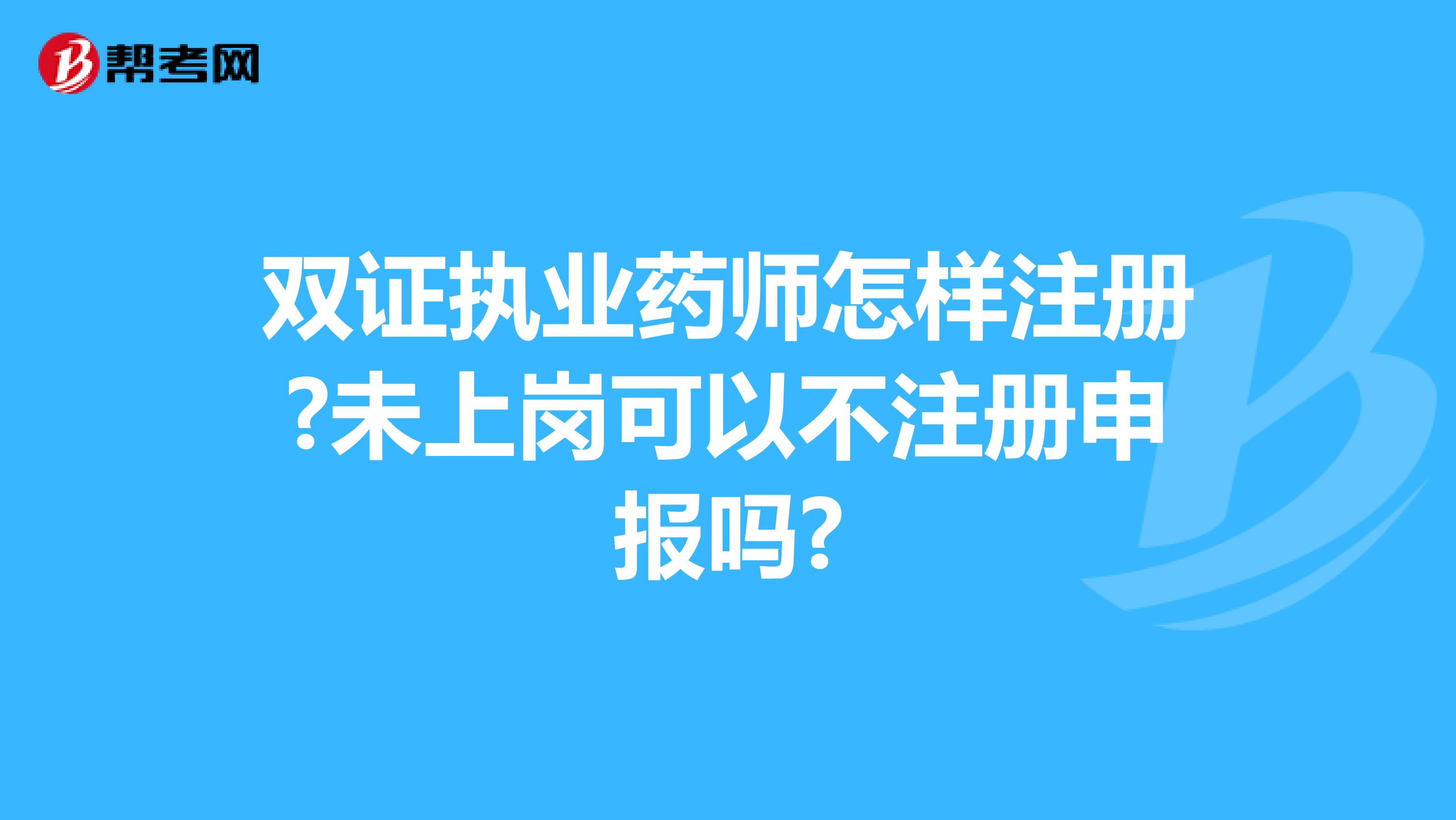 双证执业药师怎样注册?未上岗可以不注册申报吗?