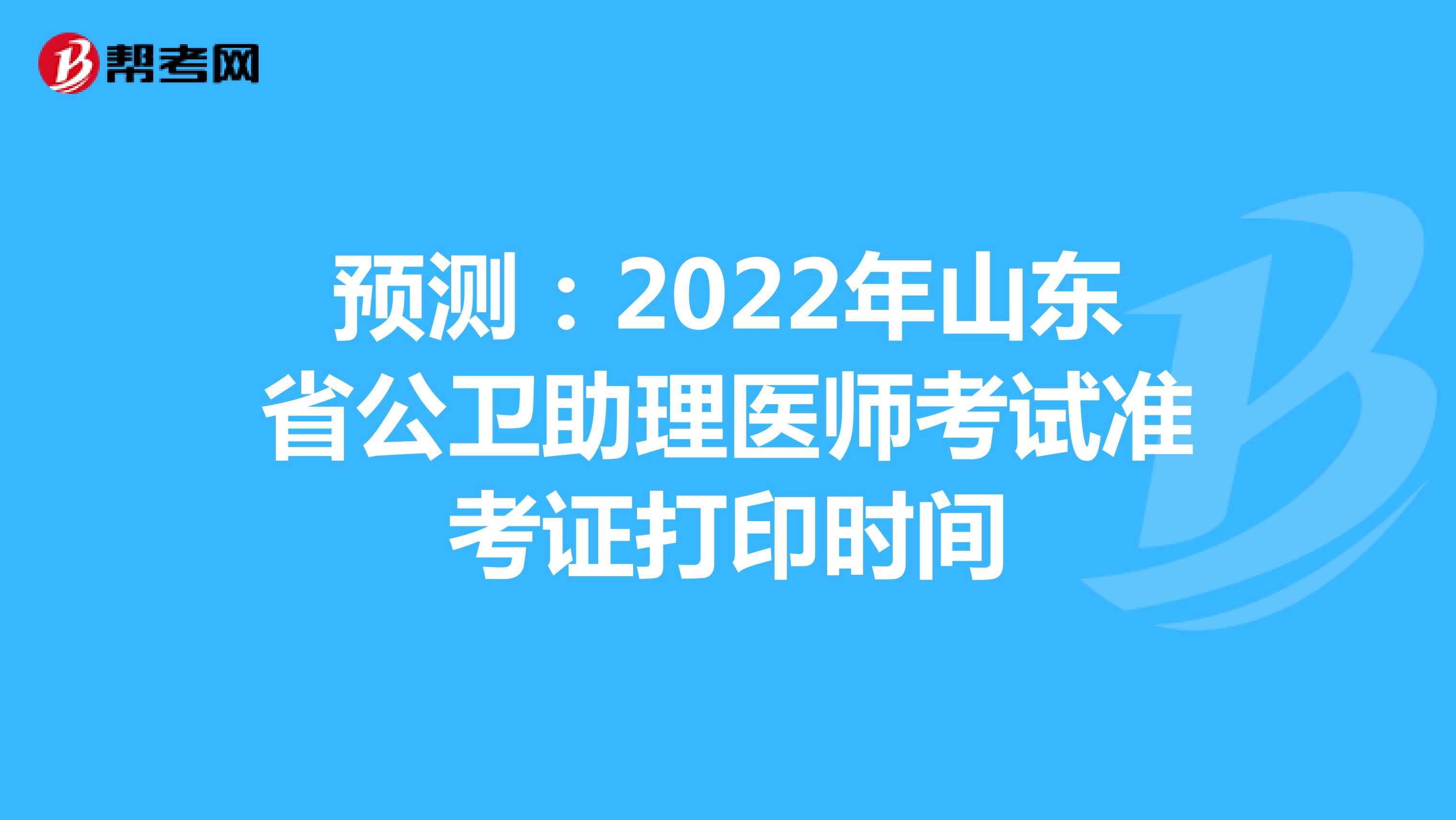 预测：2022年山东省公卫助理医师考试准考证打印时间