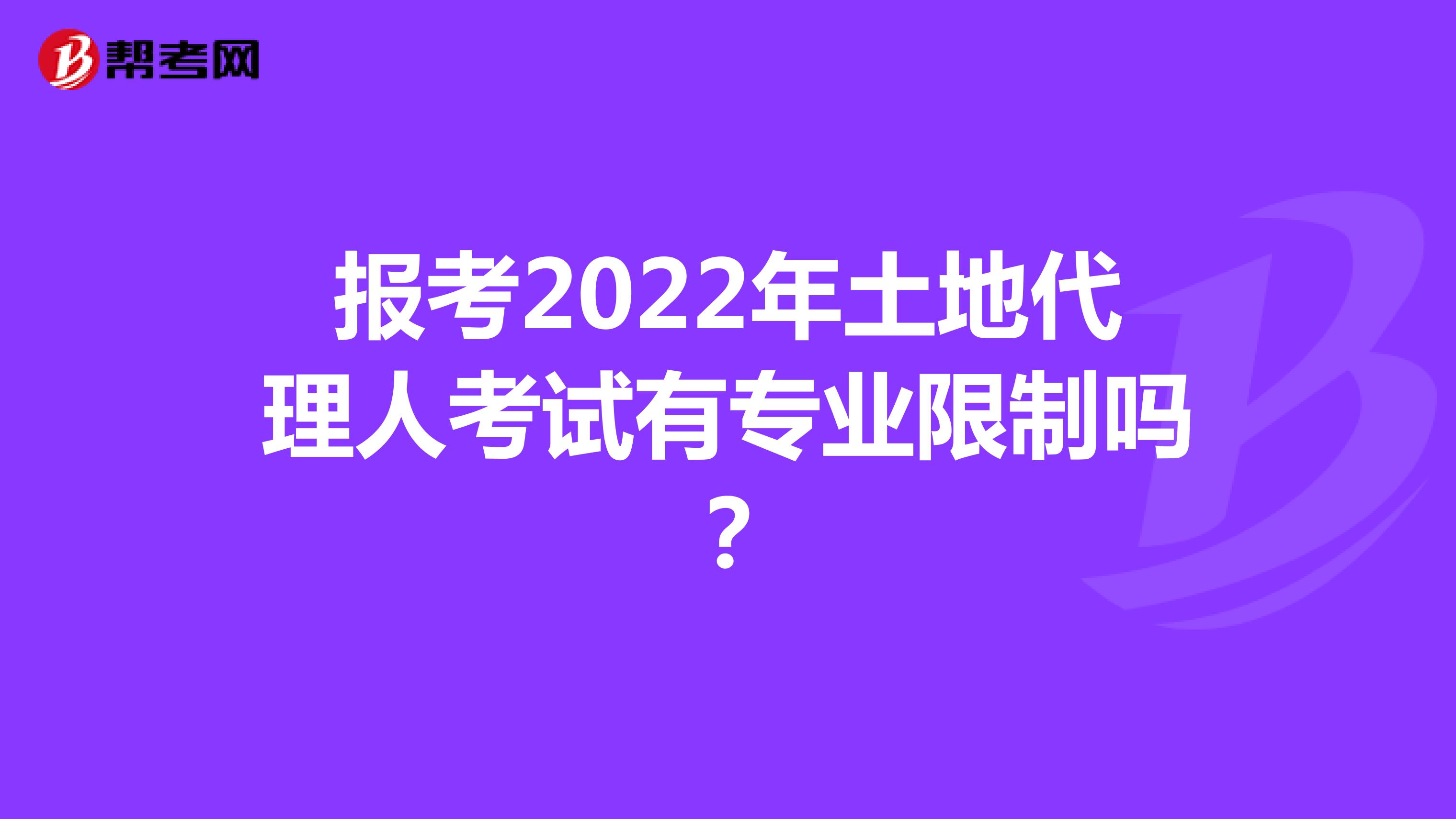 报考2022年土地代理人考试有专业限制吗？