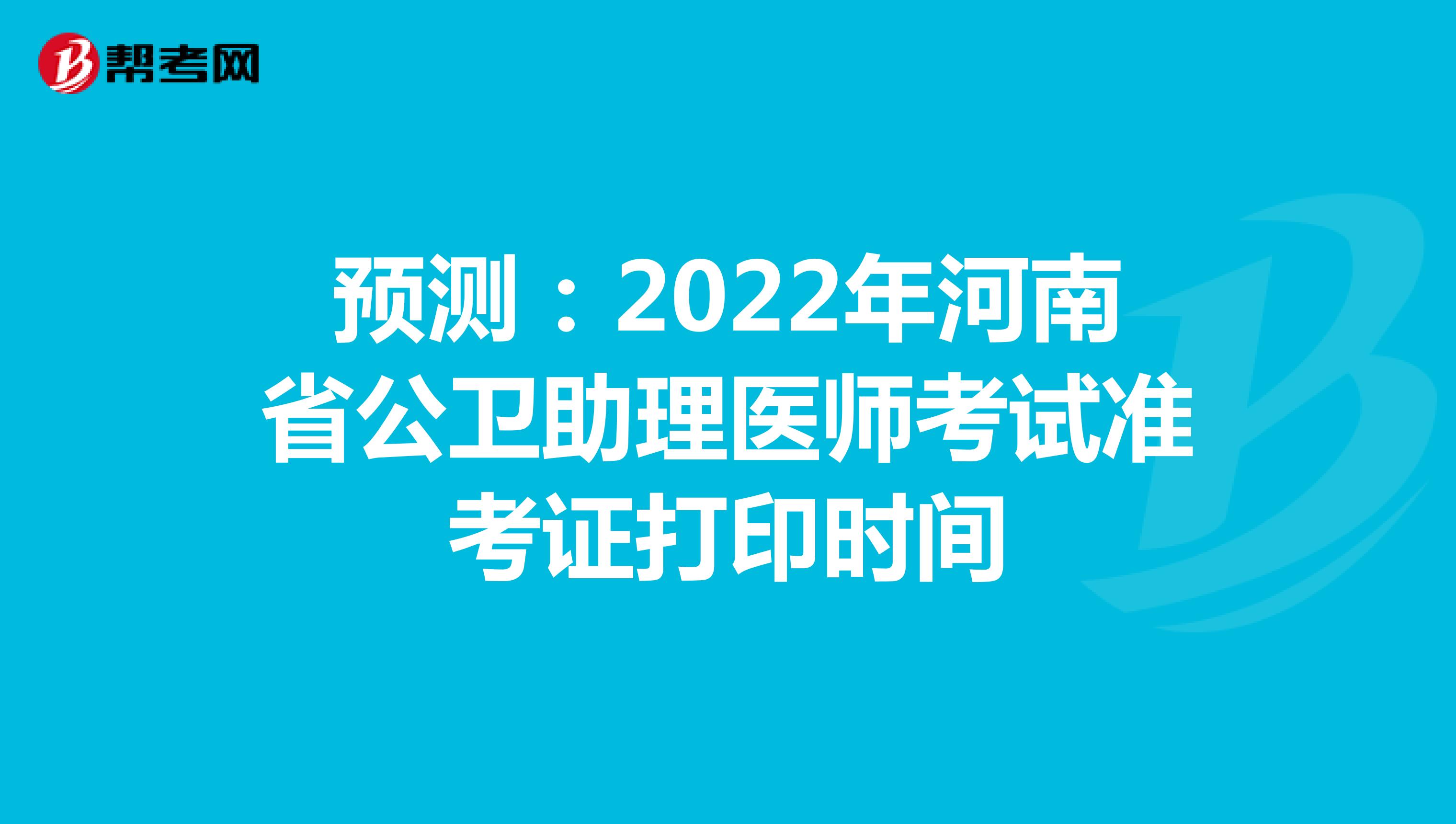 预测：2022年河南省公卫助理医师考试准考证打印时间