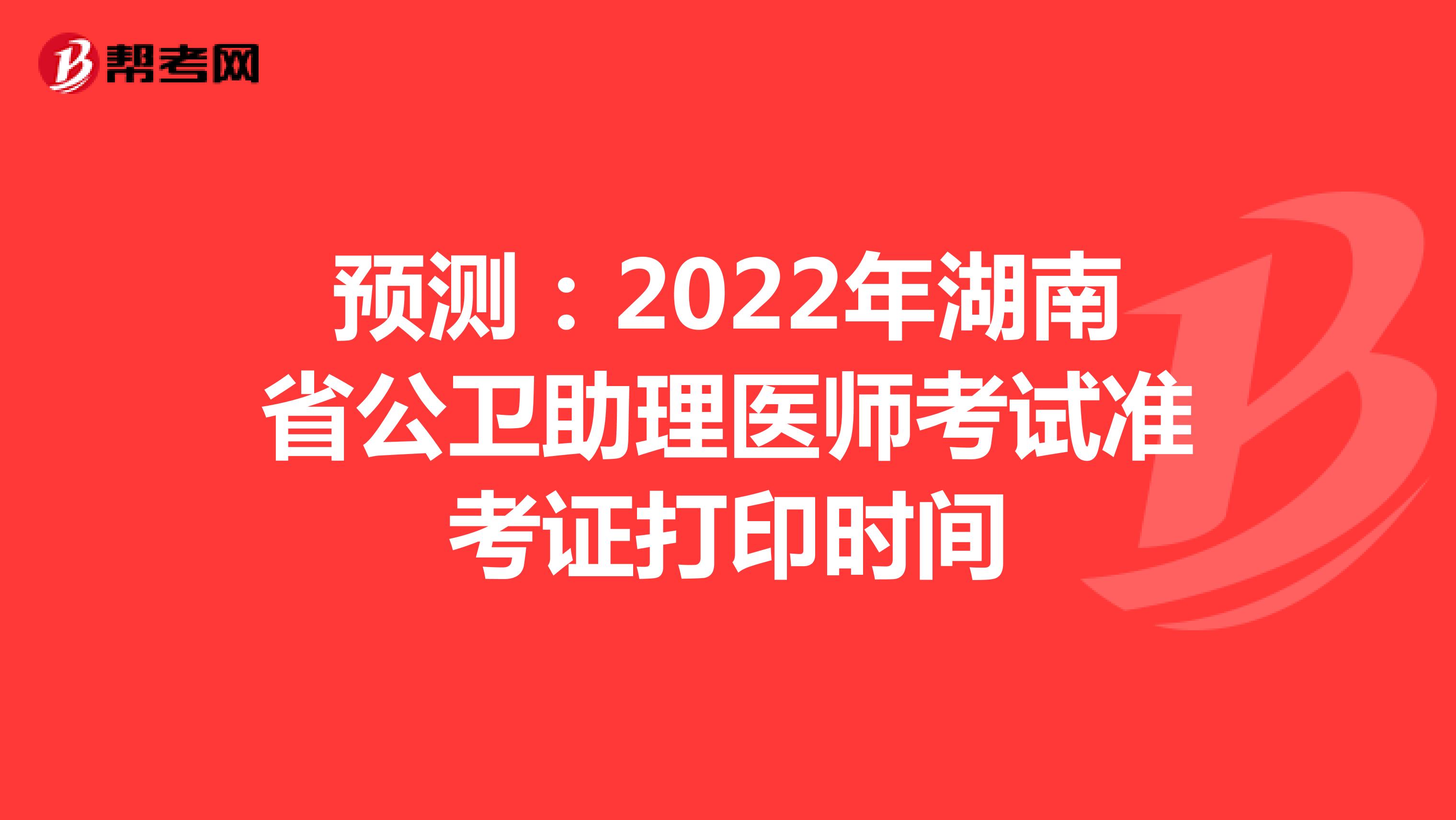 预测：2022年湖南省公卫助理医师考试准考证打印时间