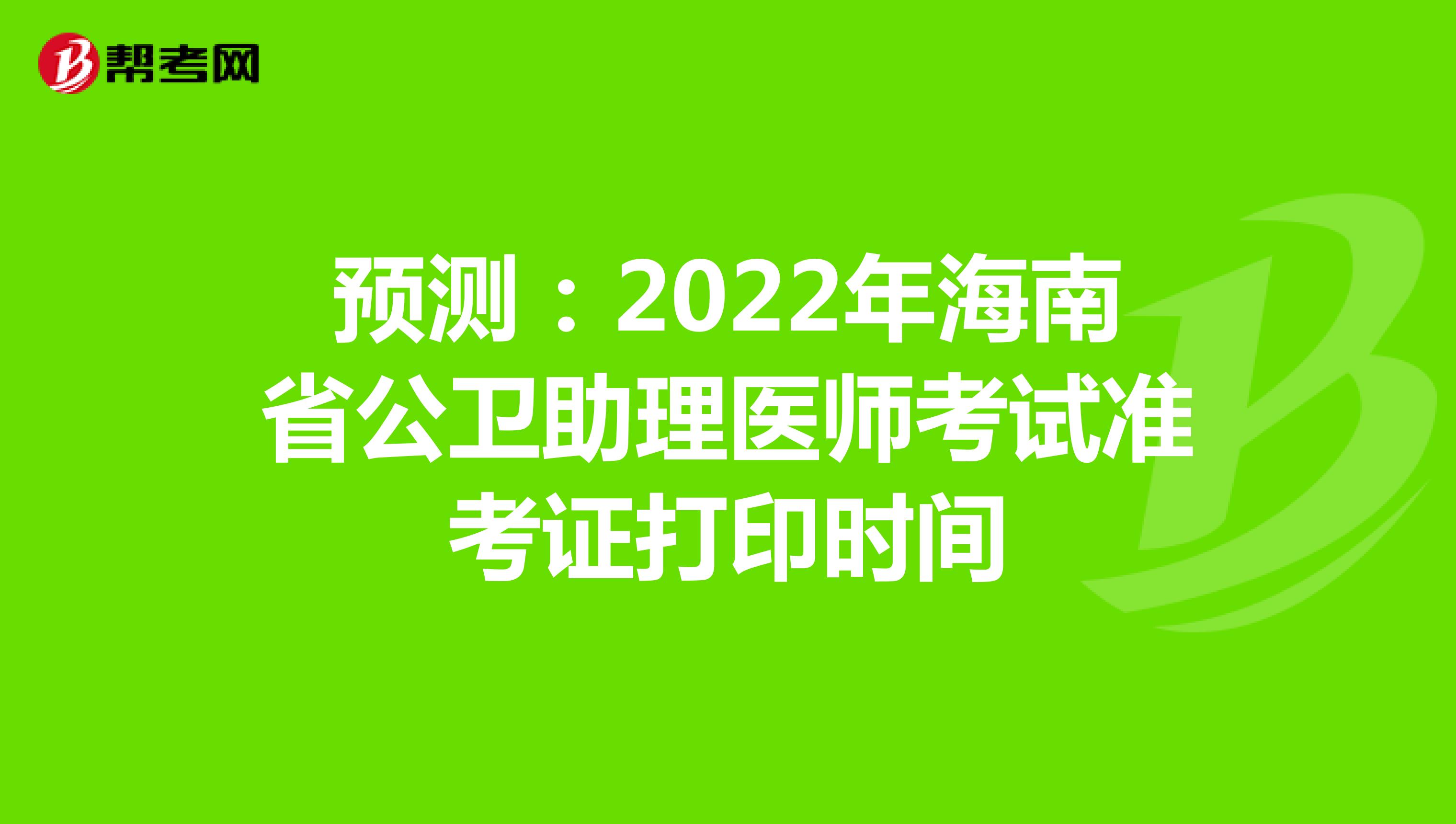 预测：2022年海南省公卫助理医师考试准考证打印时间