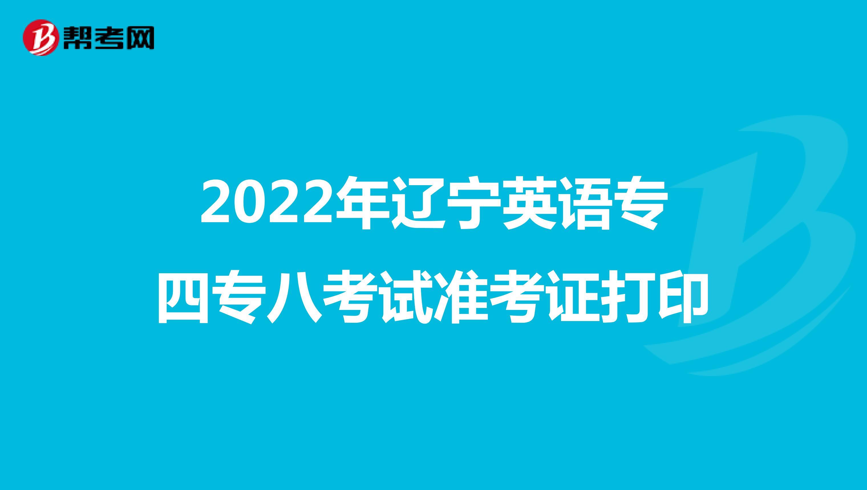 2022年辽宁英语专四专八考试准考证打印