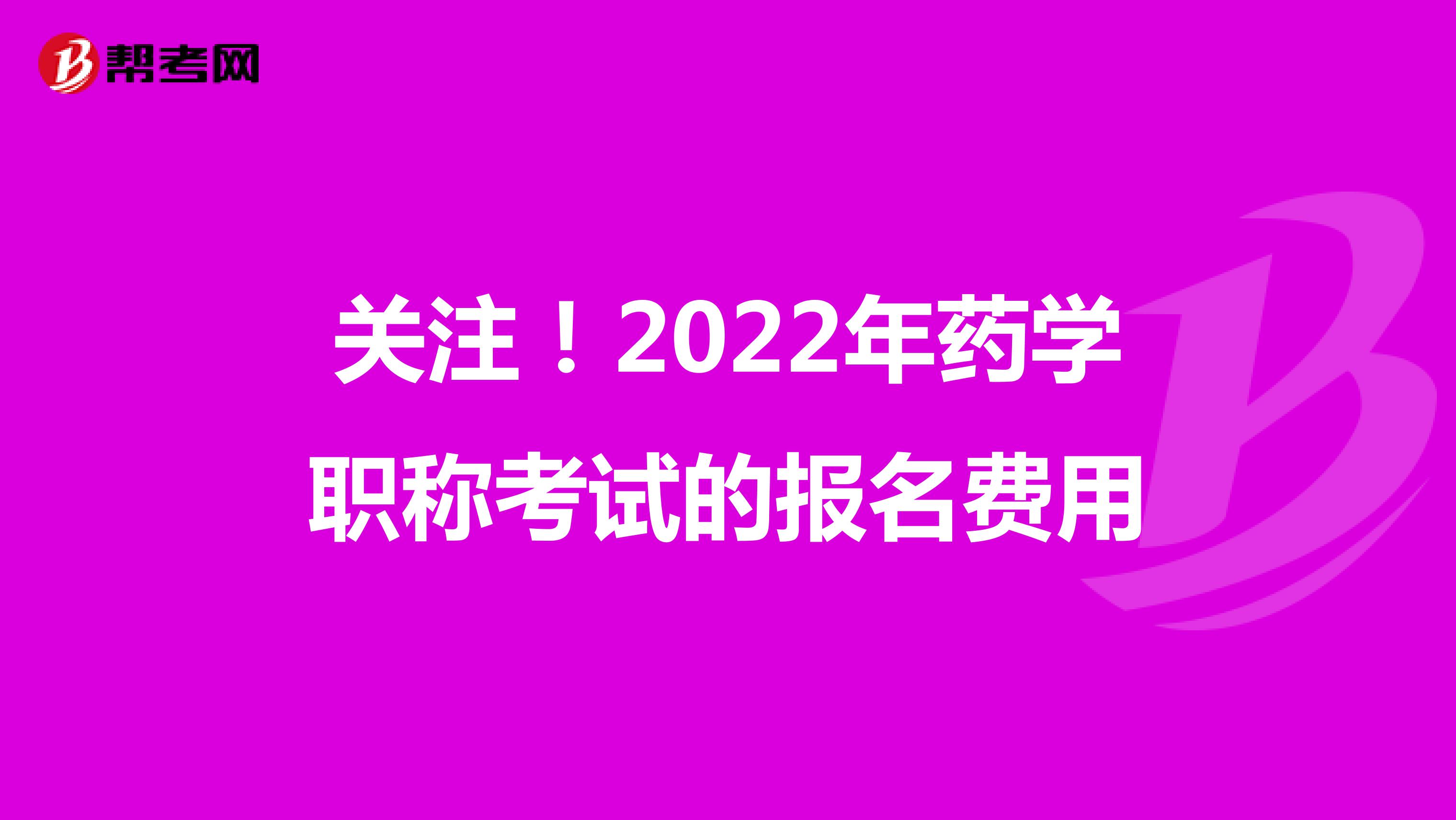 关注！2022年药学职称考试的报名费用