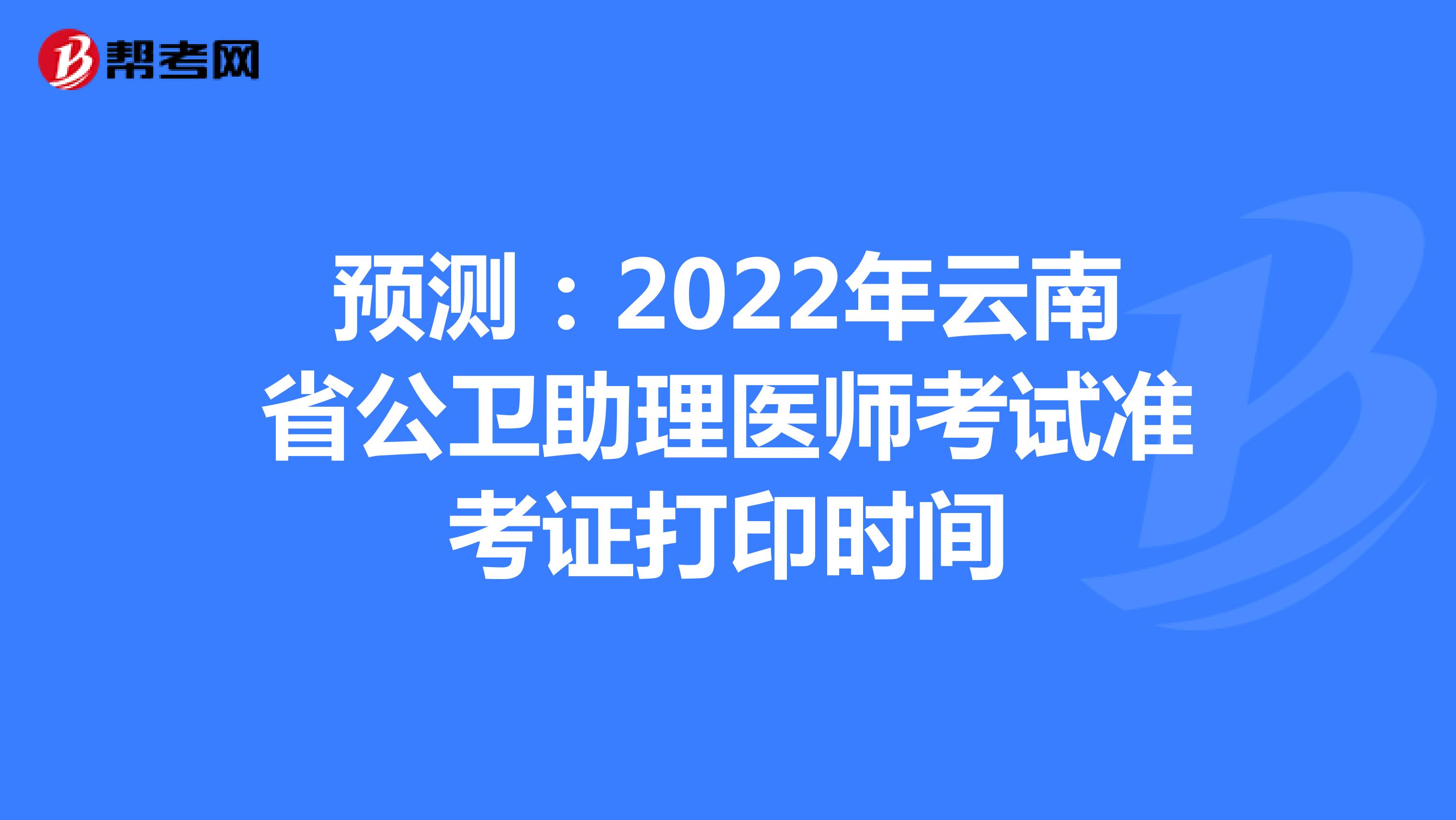 预测：2022年云南省公卫助理医师考试准考证打印时间