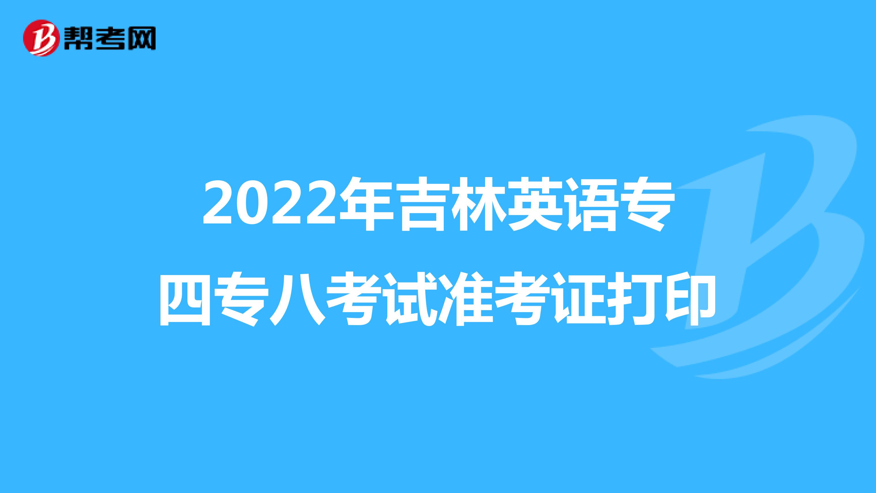 2022年吉林英语专四专八考试准考证打印