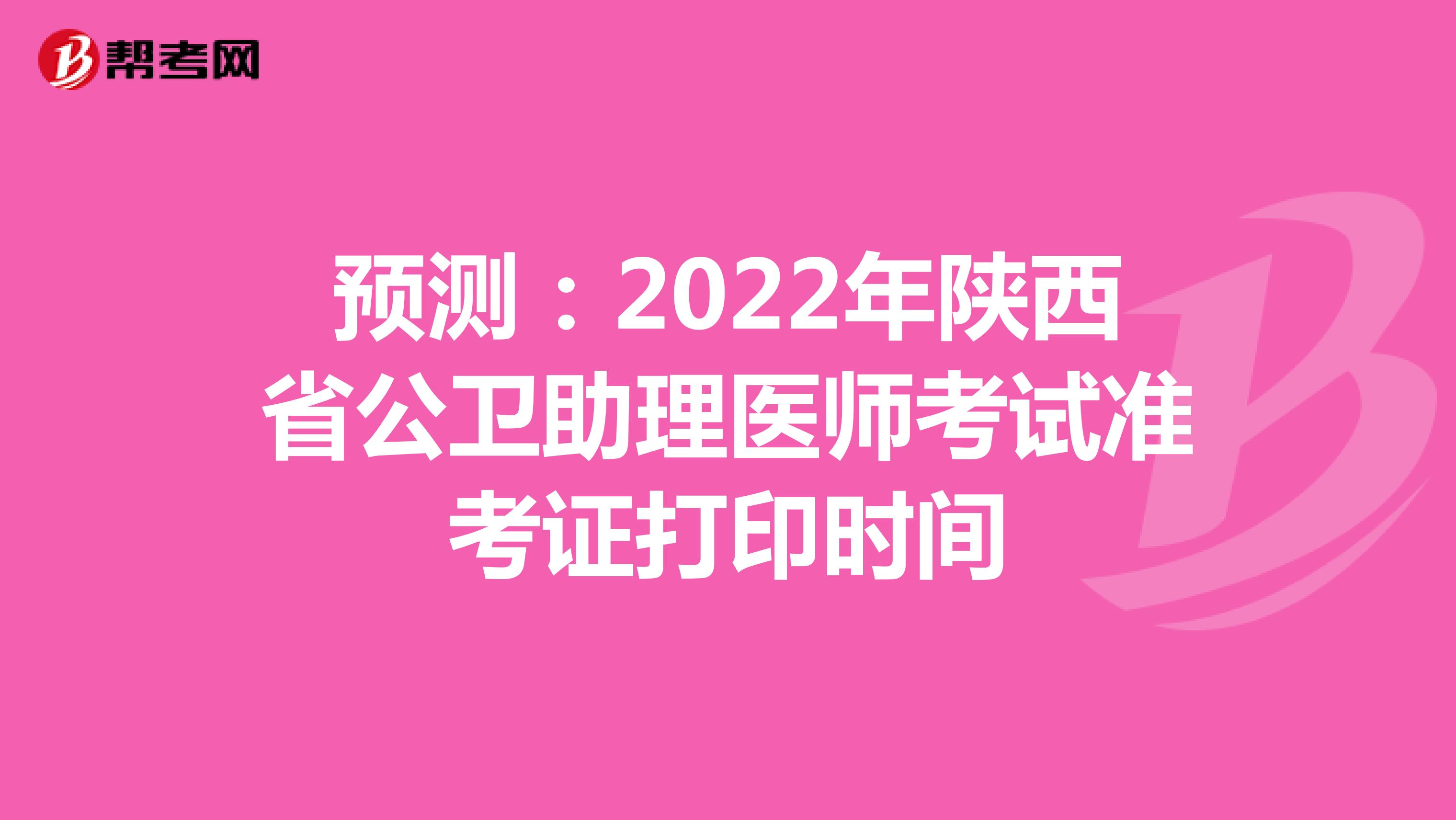 预测：2022年陕西省公卫助理医师考试准考证打印时间
