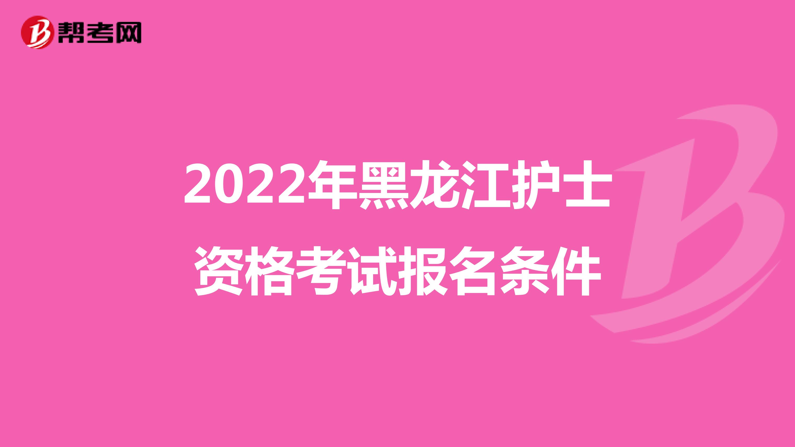 2022年黑龙江护士资格考试报名条件