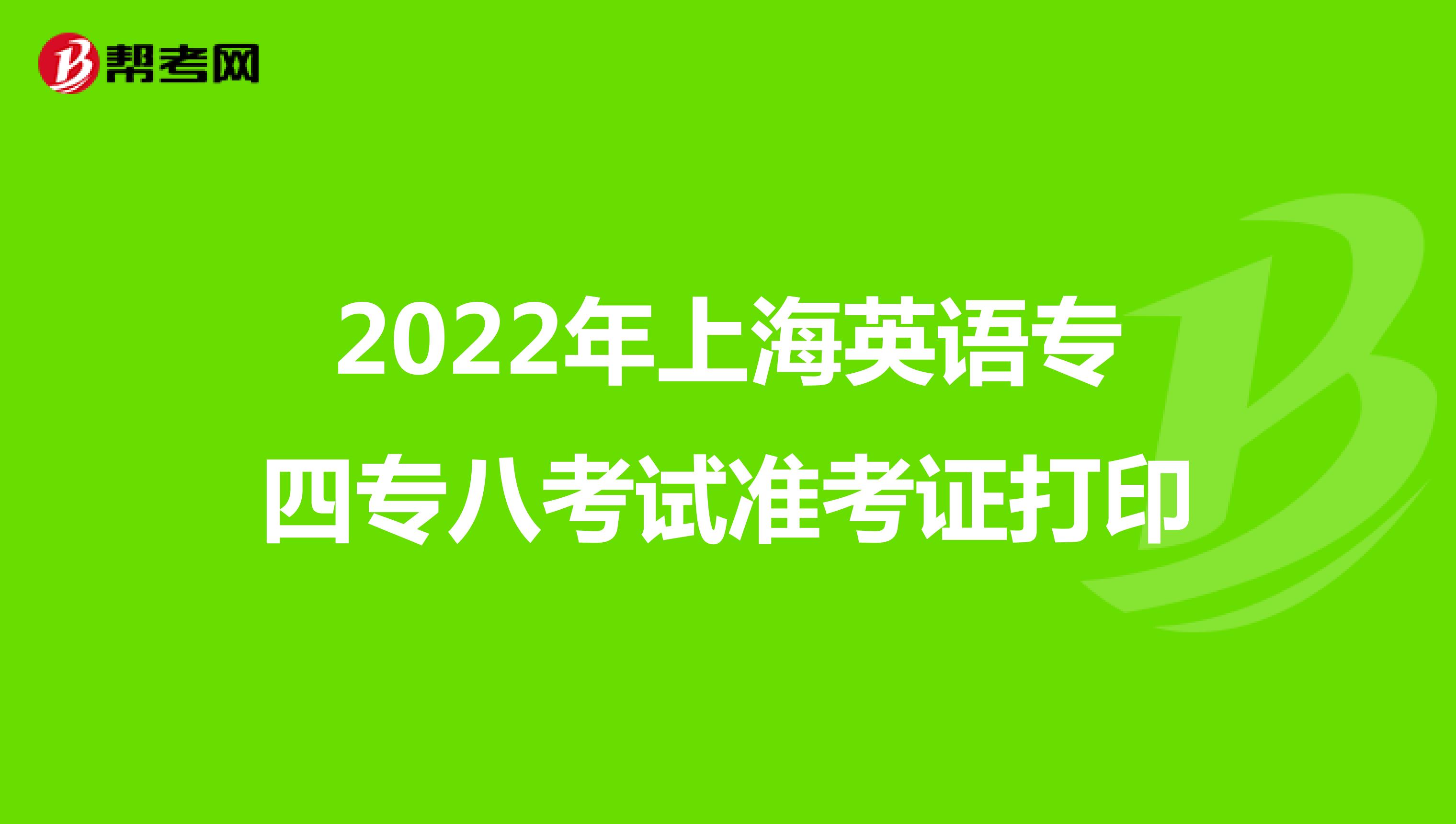 2022年上海英语专四专八考试准考证打印