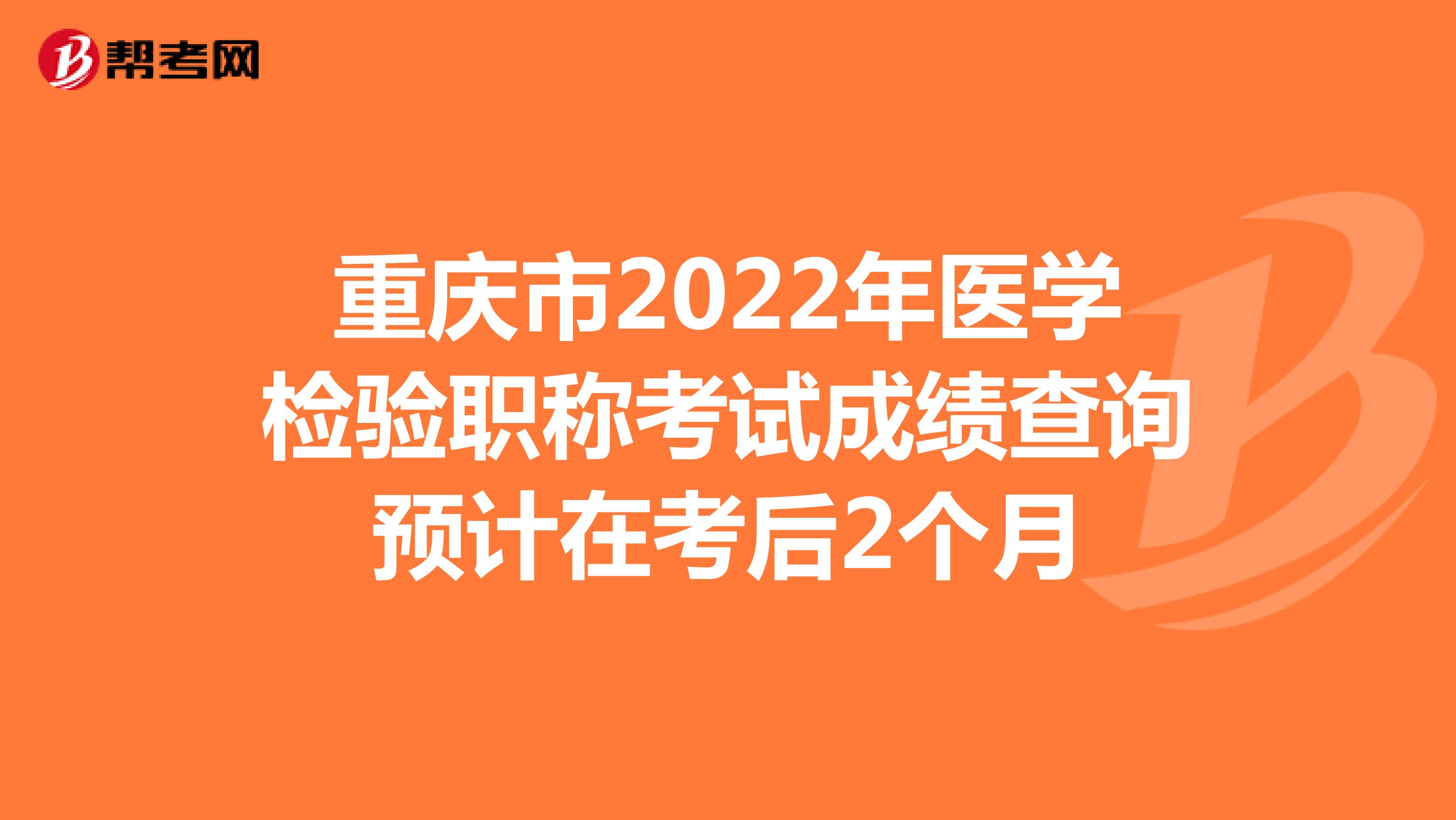 重庆市2022年医学检验职称考试成绩查询预计在考后2个月