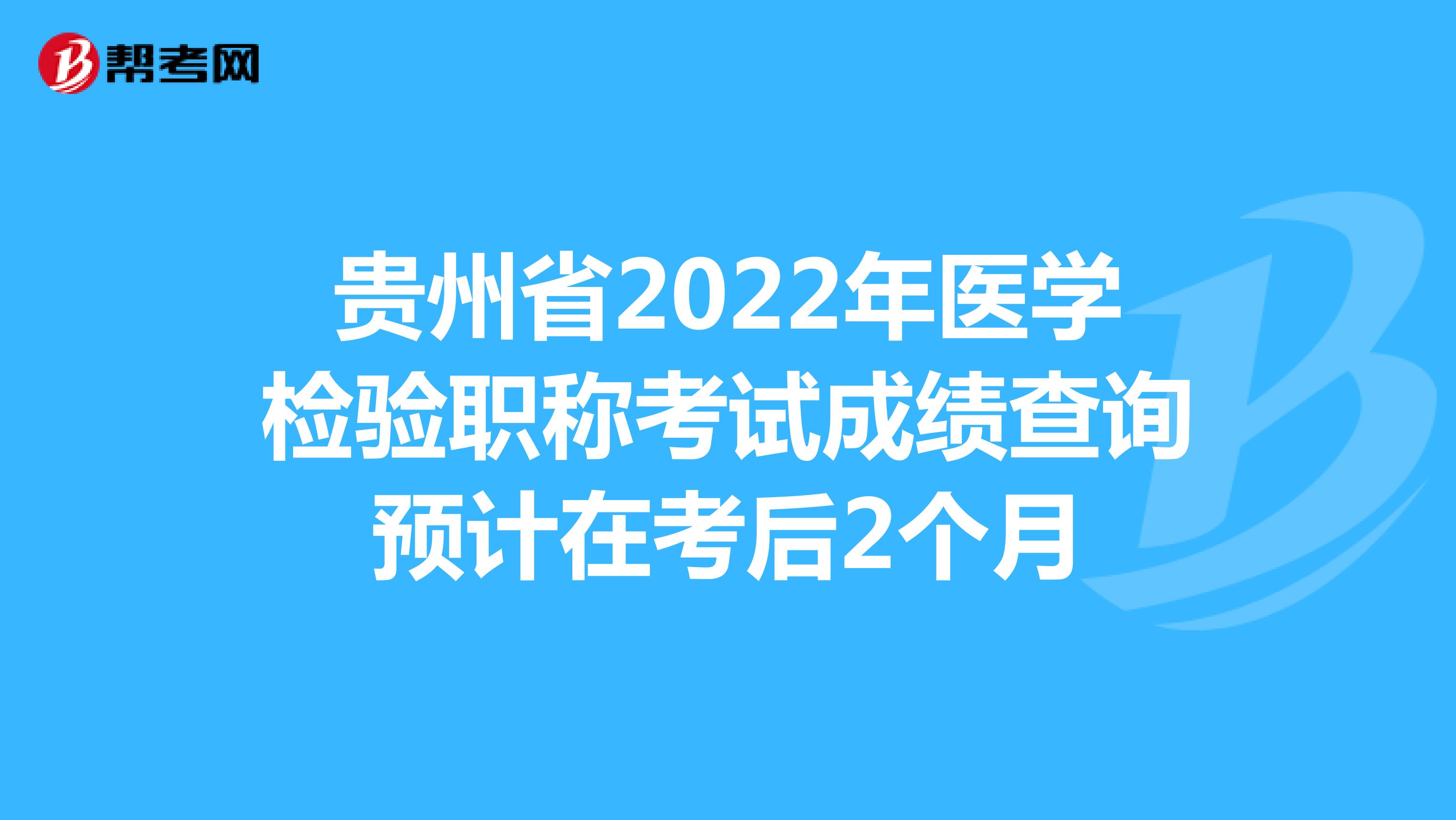 貴州省2022年醫(yī)學檢驗職稱考試成績查詢預計在考后2個月