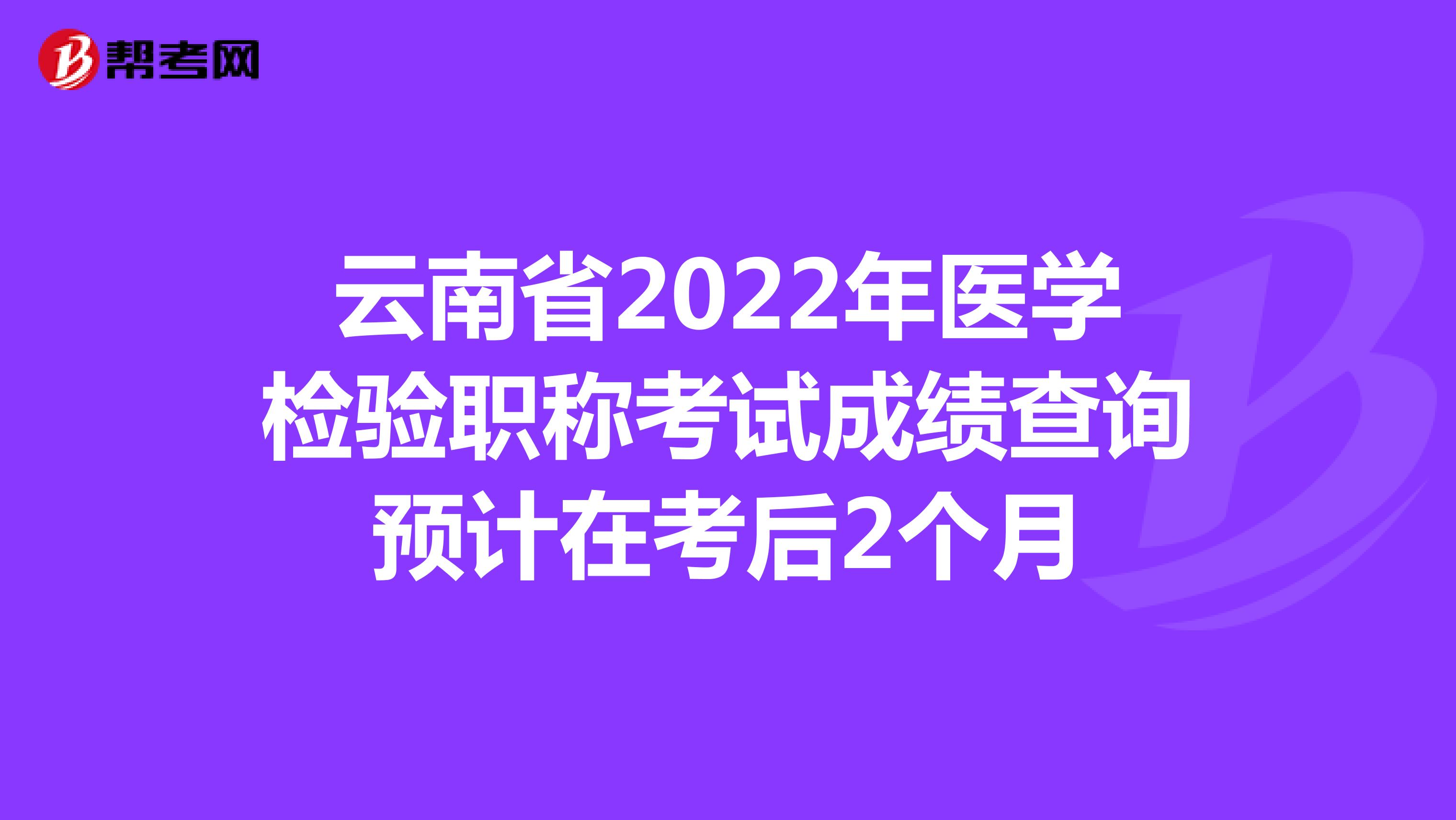 云南省2022年醫學檢驗職稱考試成績查詢預計在考后2個月