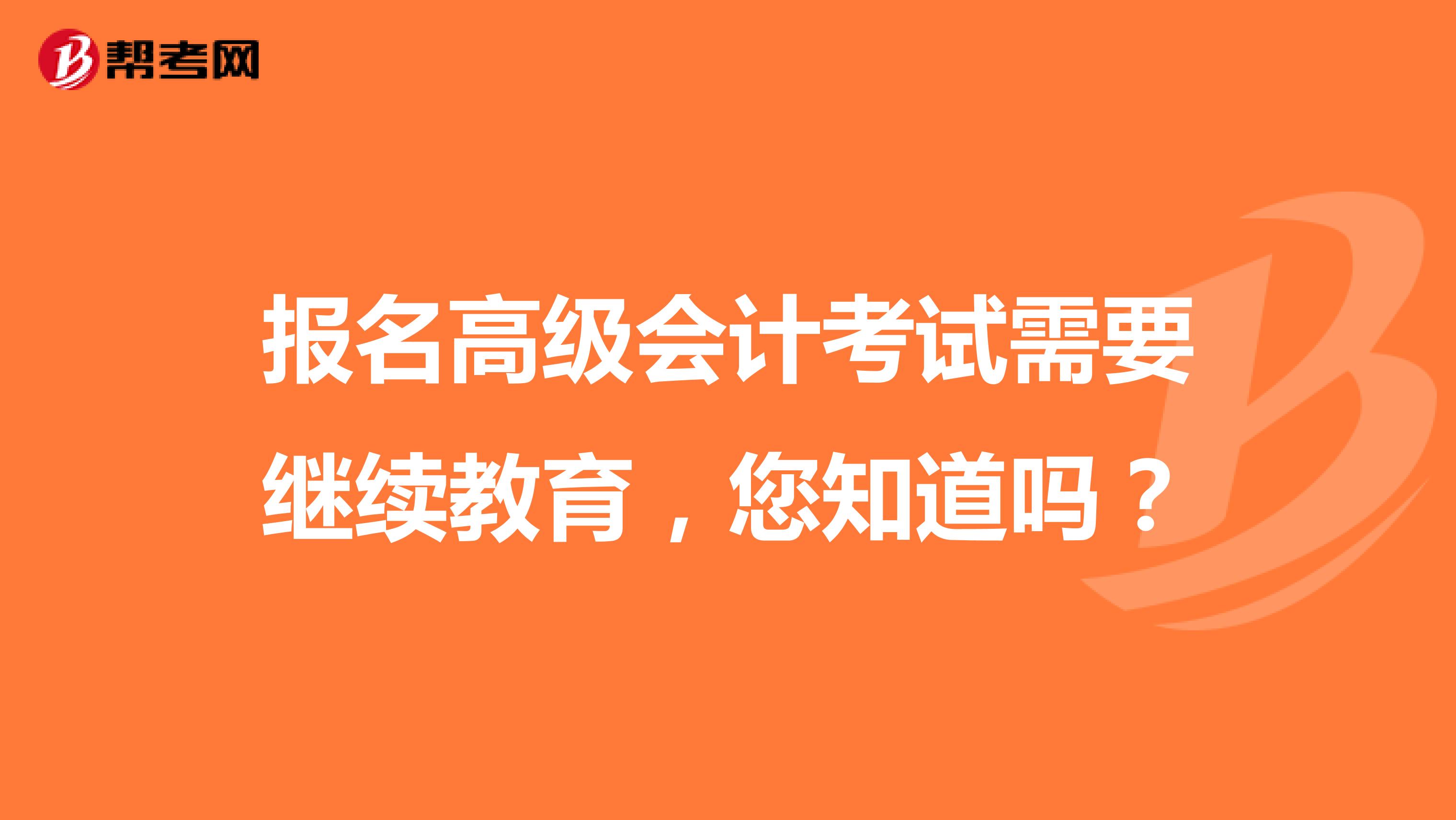 报名高级会计考试需要继续教育，您知道吗？